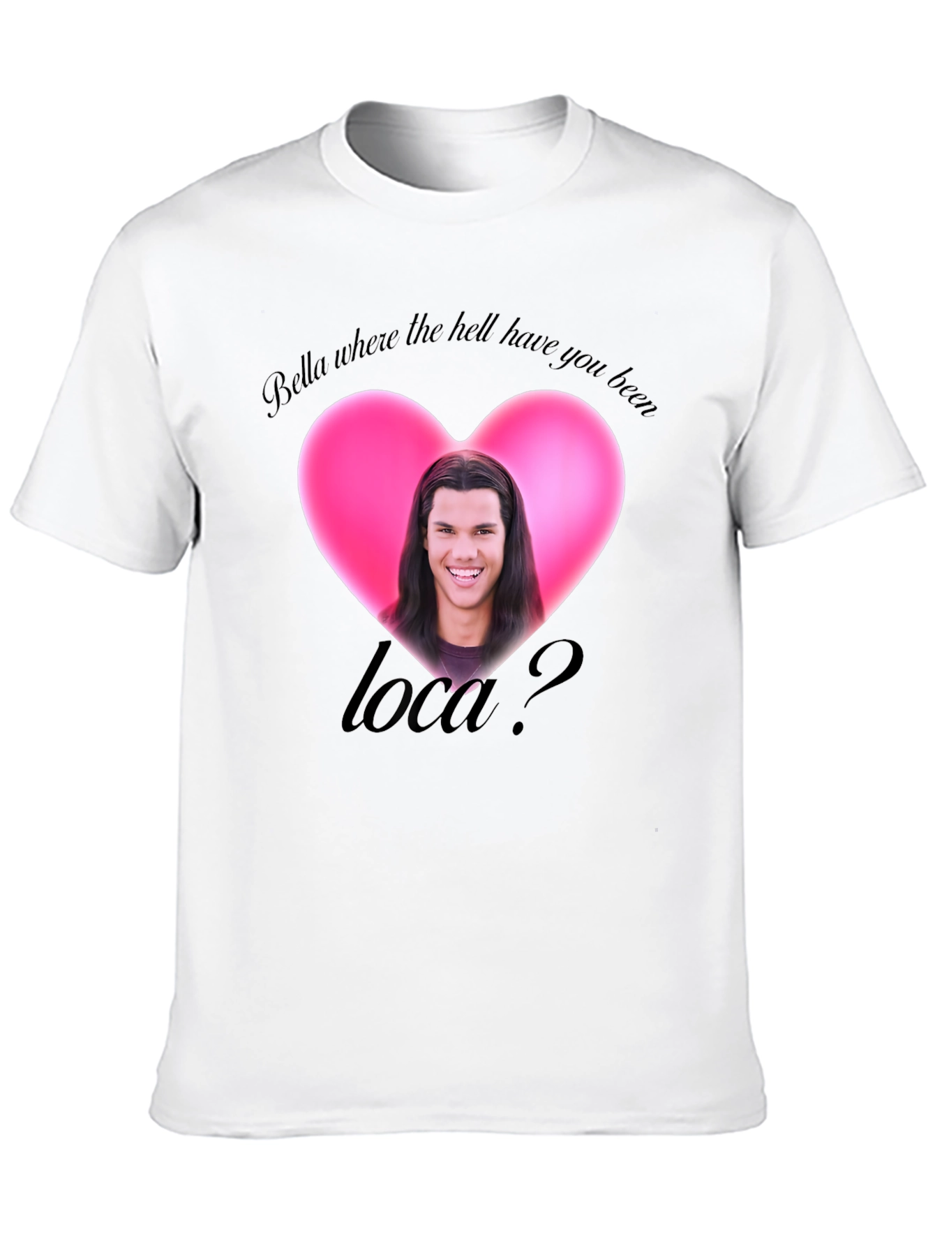 Bella Where the Hell Have You Been Loca T-Shirt