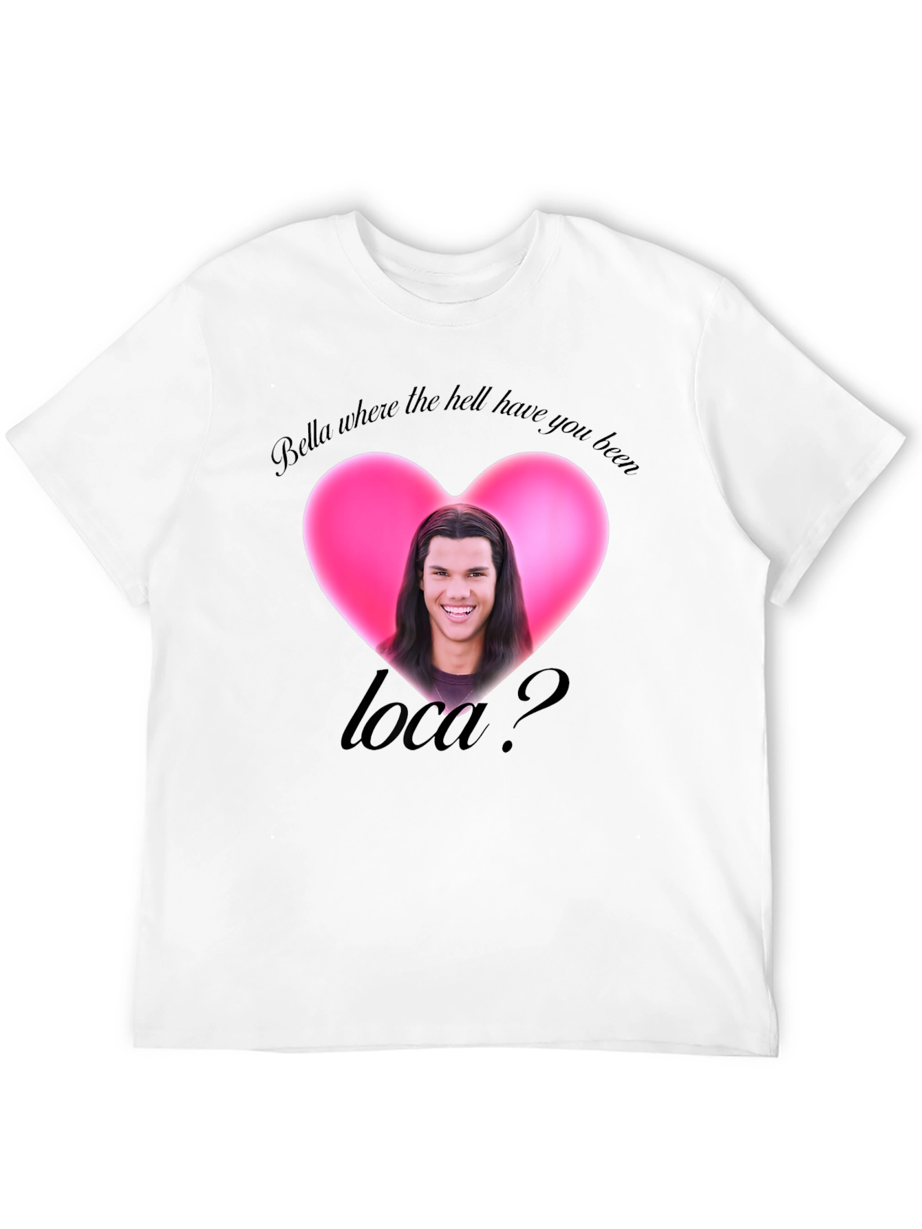 Bella Where the Hell Have You Been Loca T-Shirt