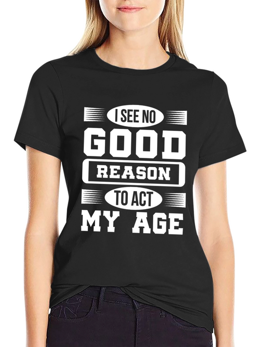Funny I See No Good Reason To Act My Age T-Shirt