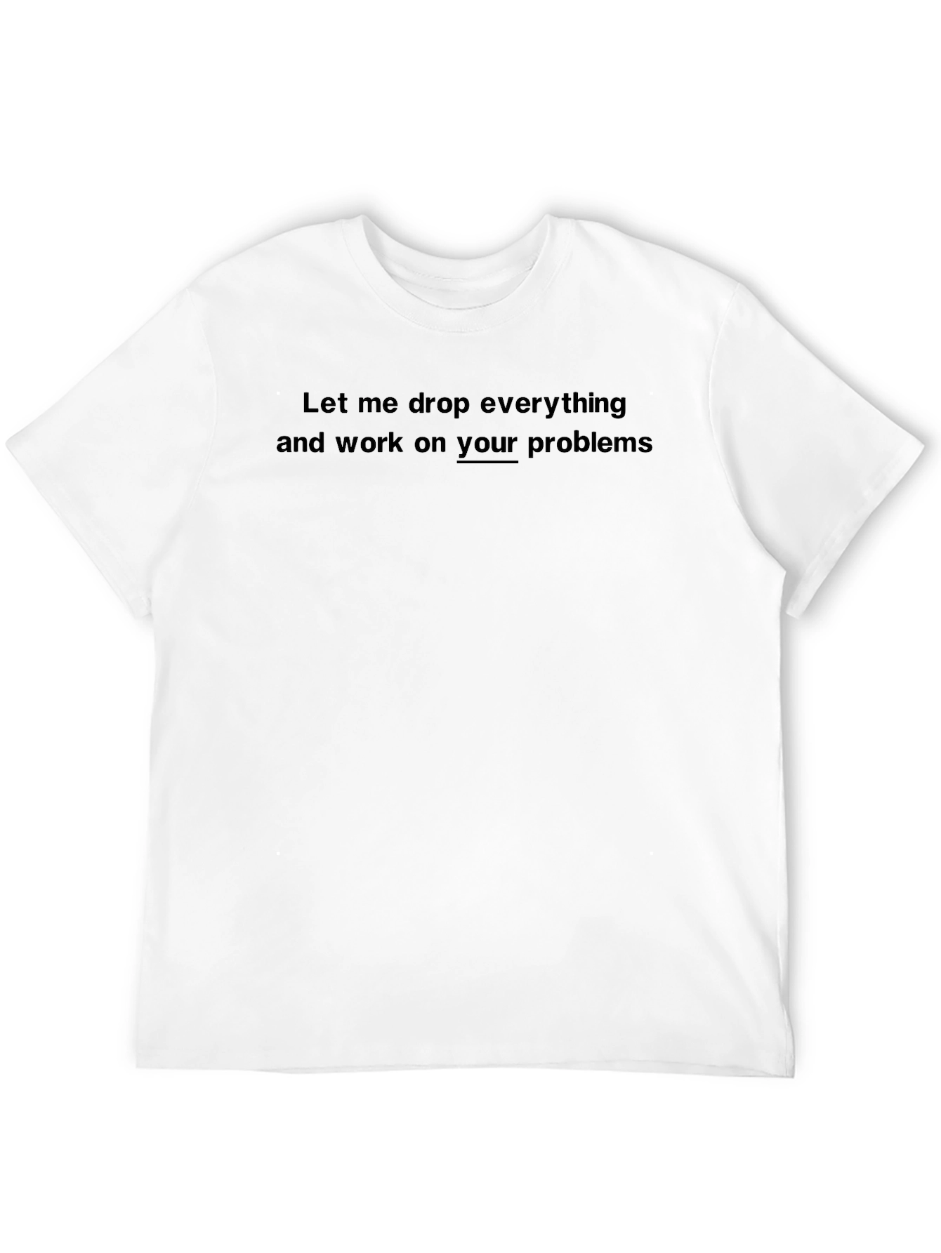 Funny Sarcastic T-Shirt: Your Problems