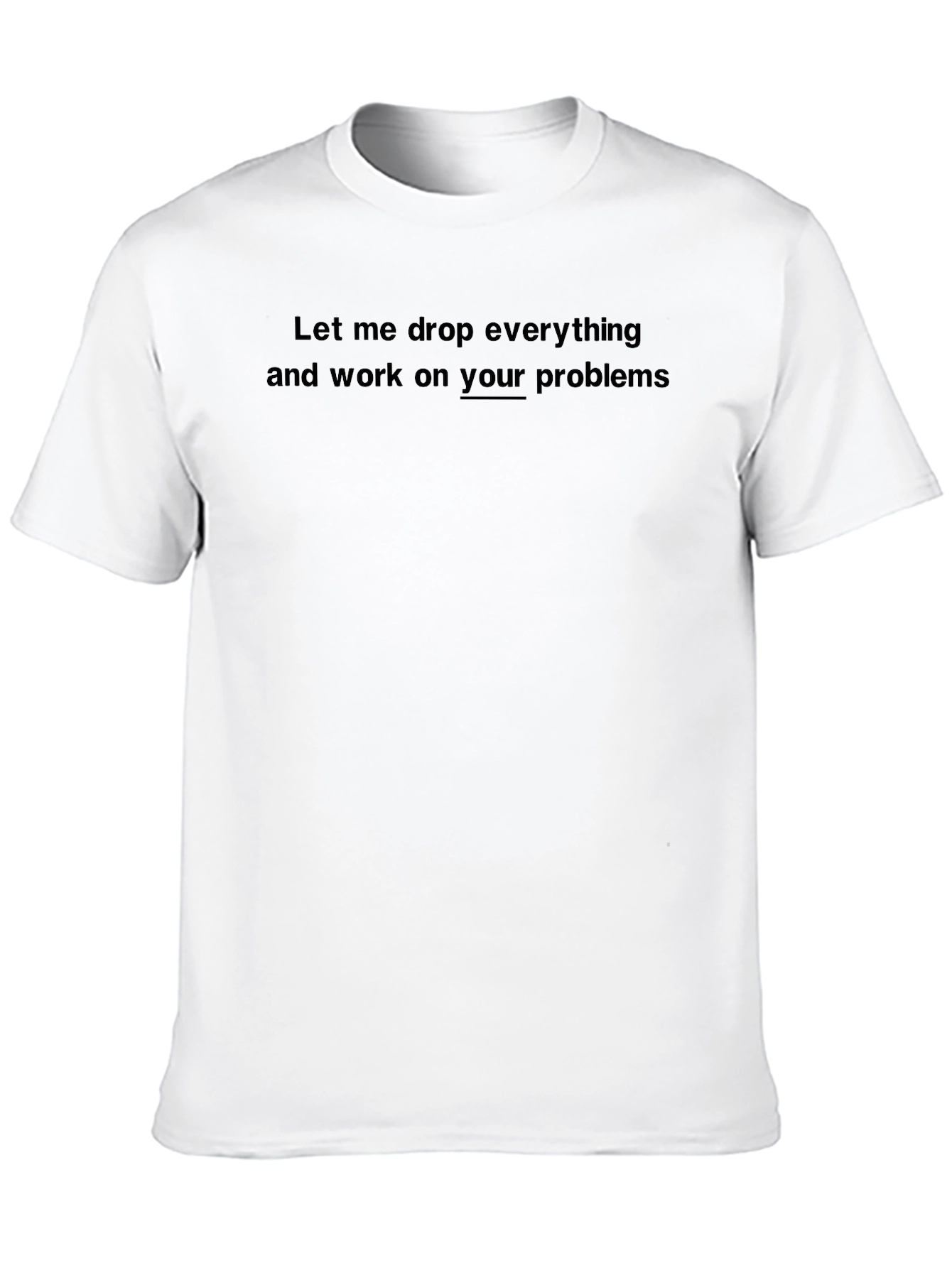 Funny Sarcastic T-Shirt: Your Problems