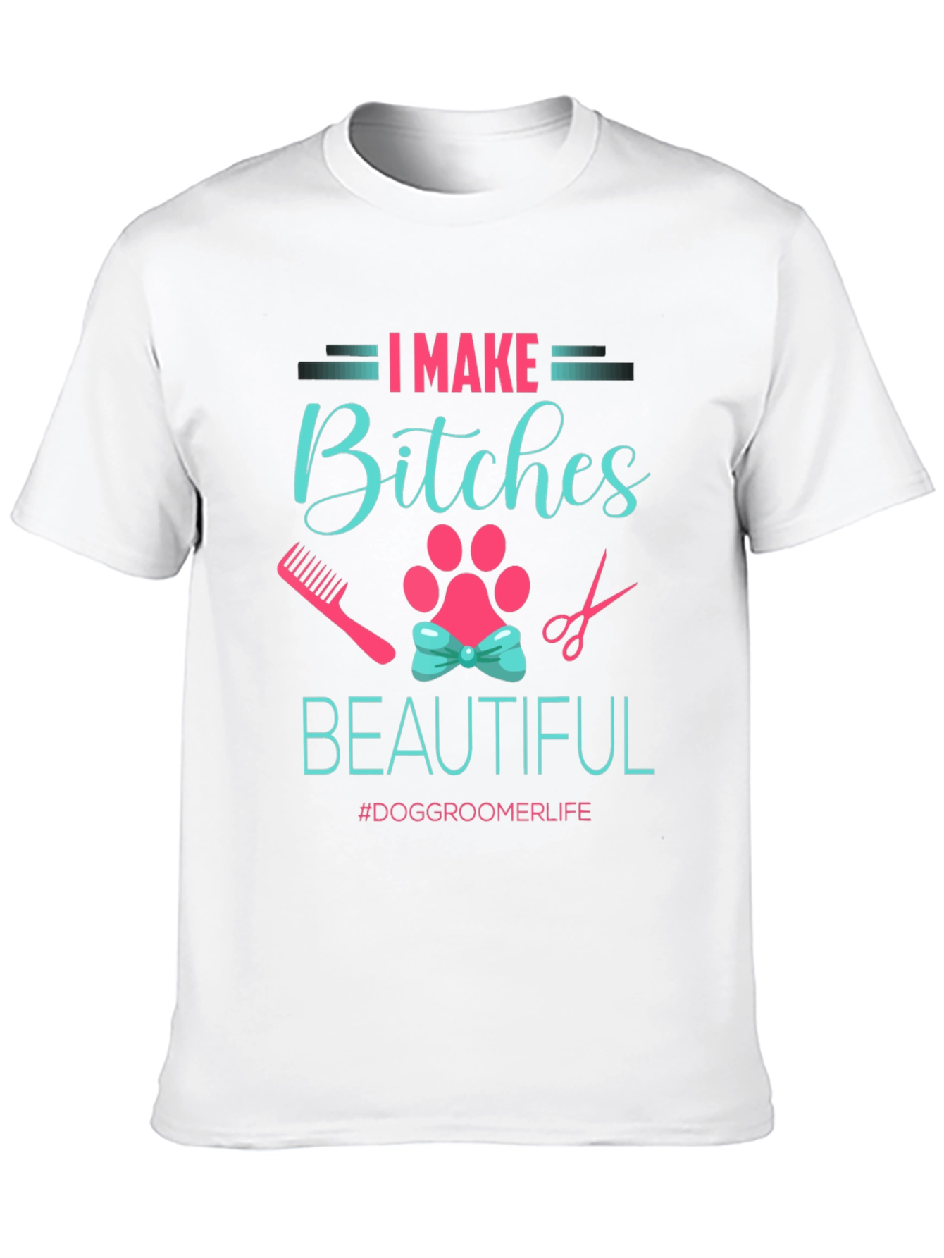 I Make Bitches Beautiful Dog Groomer T-Shirt