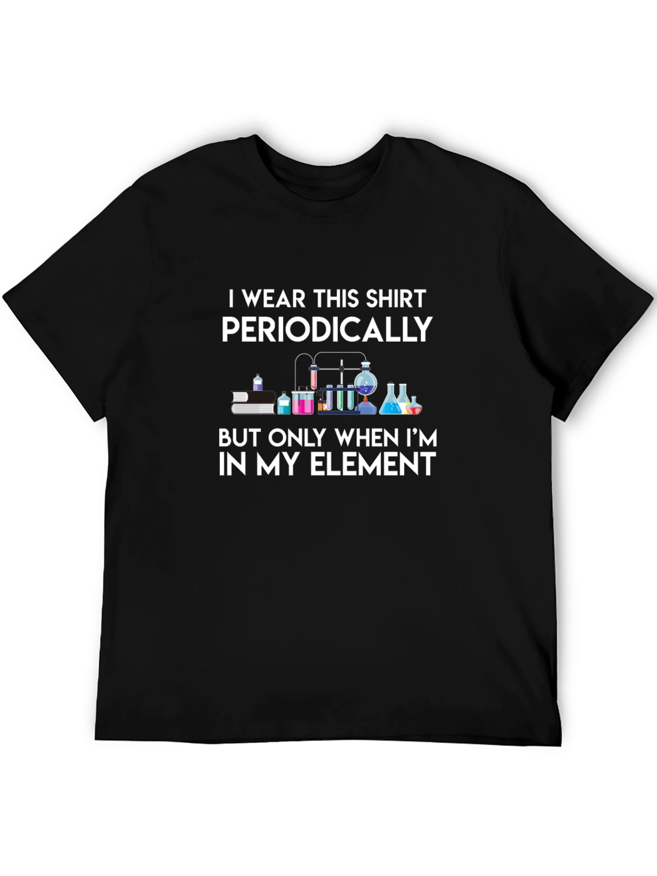 Science Humor T-Shirt: I Wear This Shirt Periodically