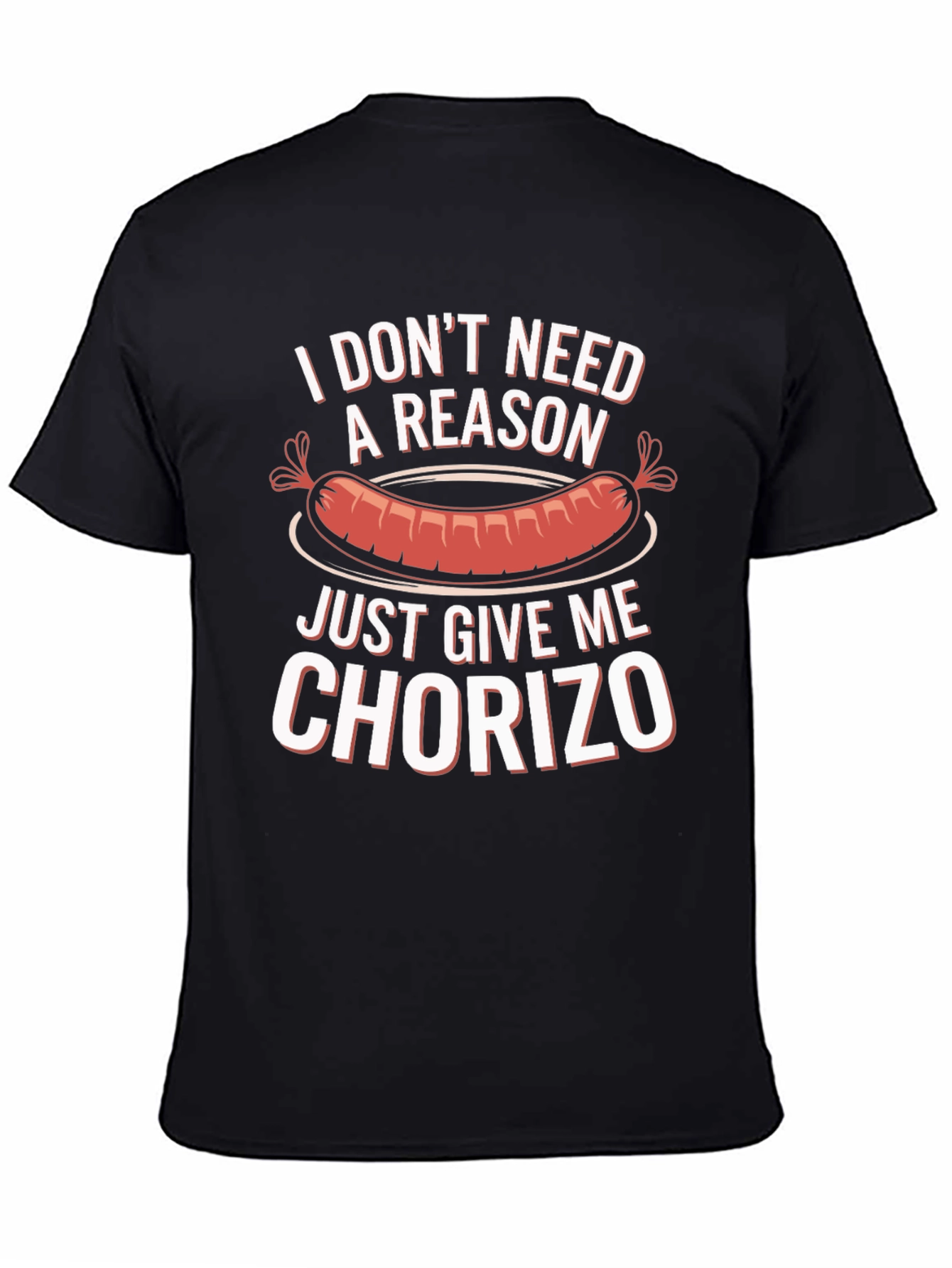 Chorizo T-Shirt: I Dont Need a Reason