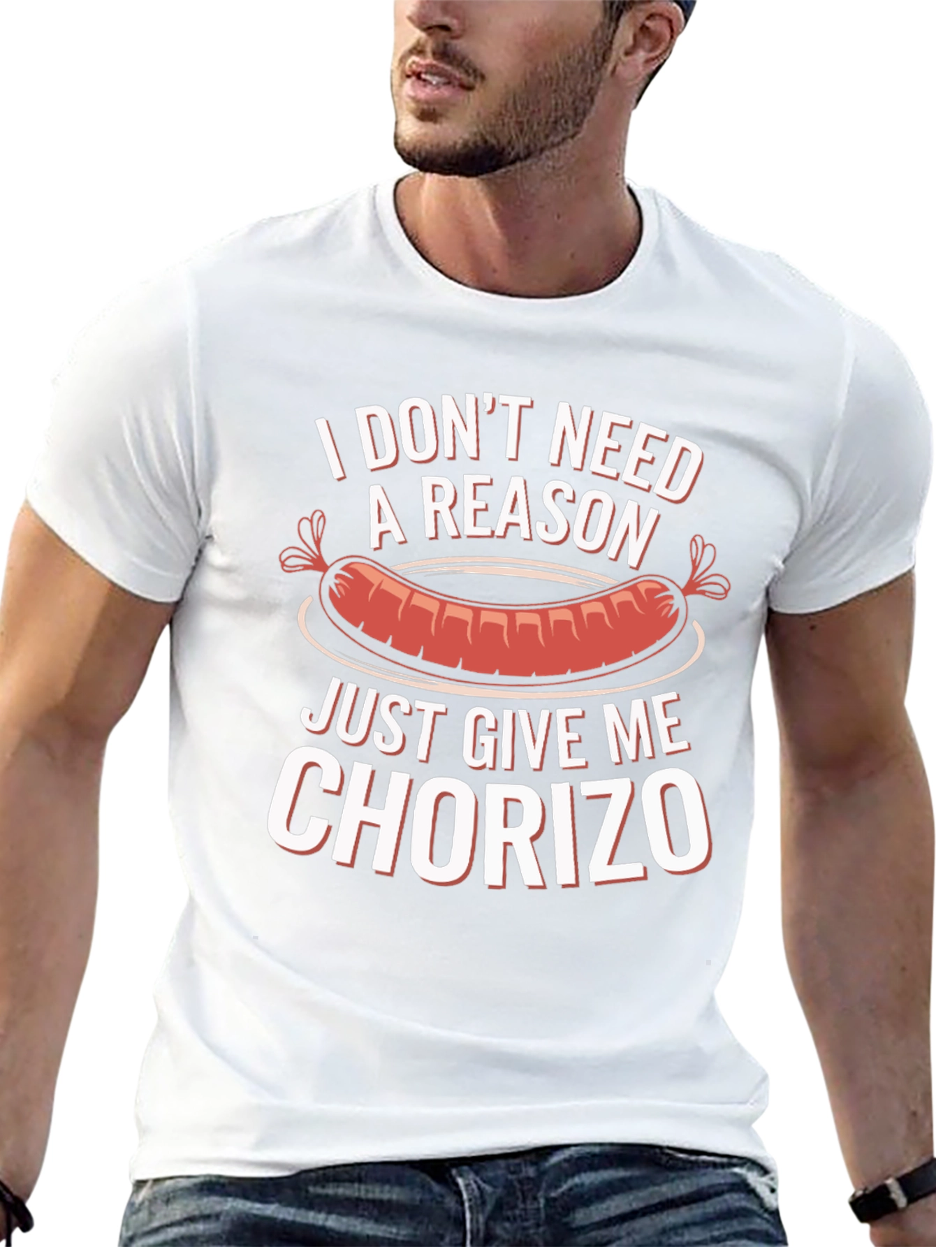 Chorizo T-Shirt: I Dont Need a Reason