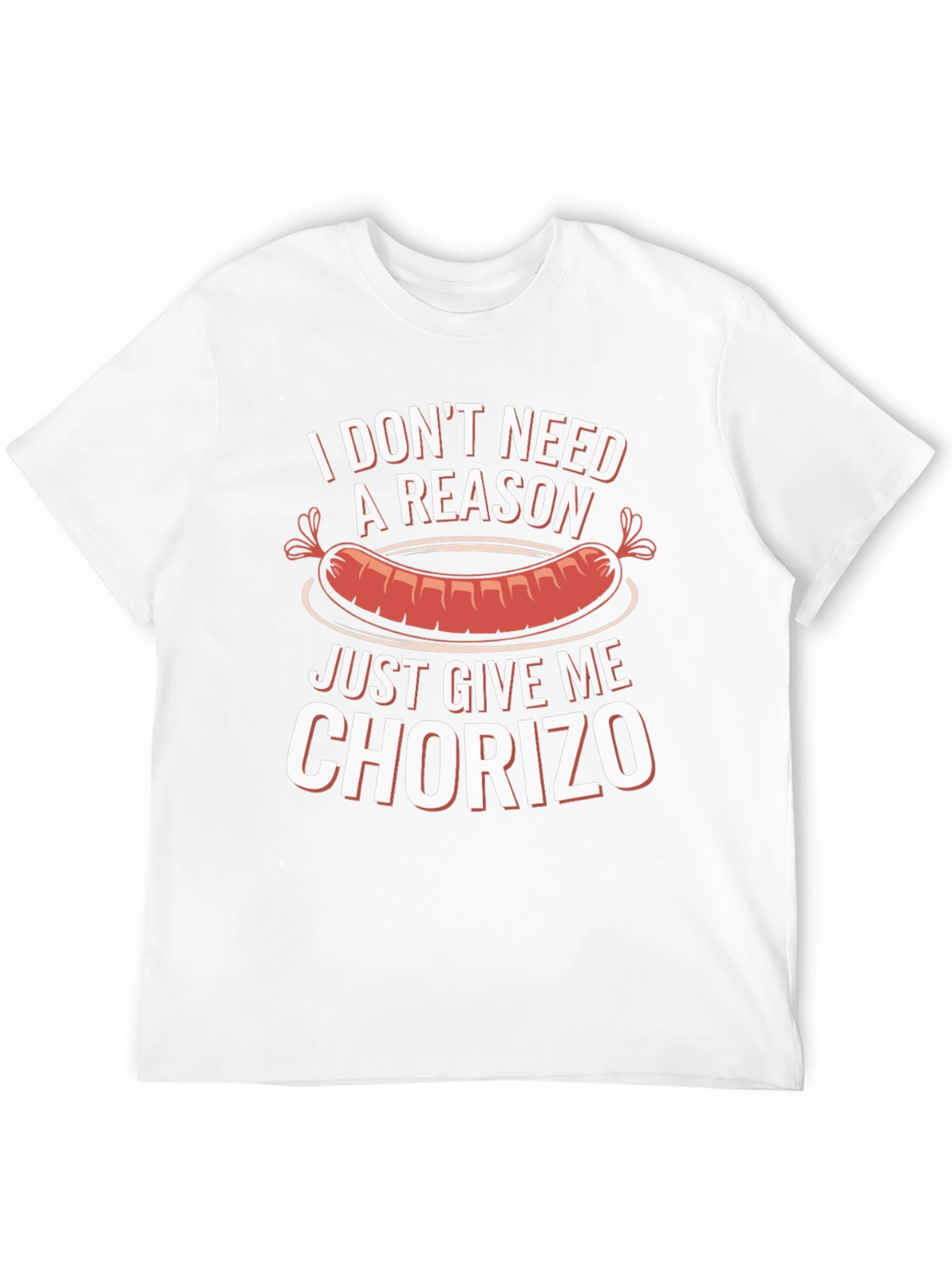 Chorizo T-Shirt: I Dont Need a Reason