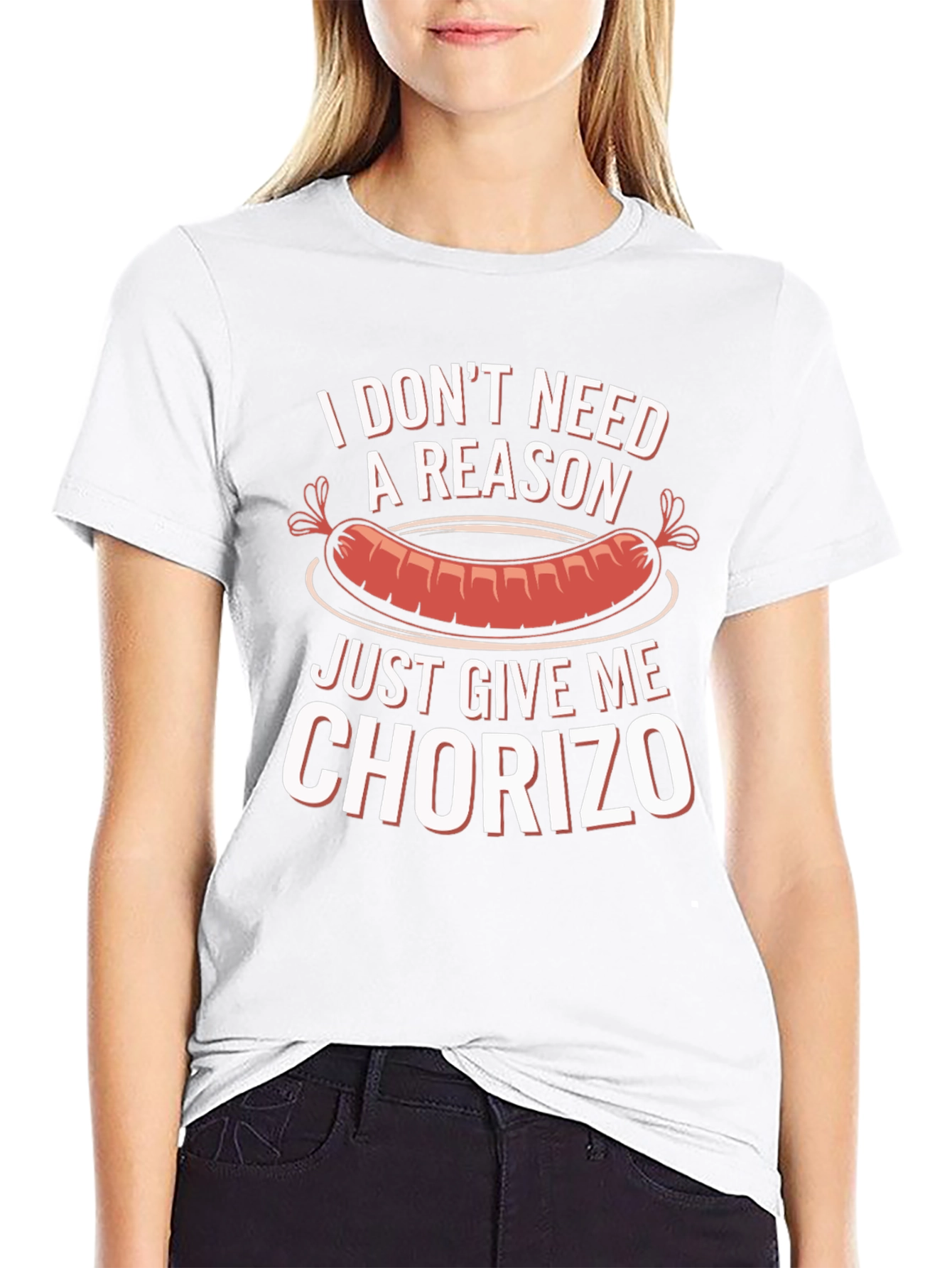 Chorizo T-Shirt: I Dont Need a Reason