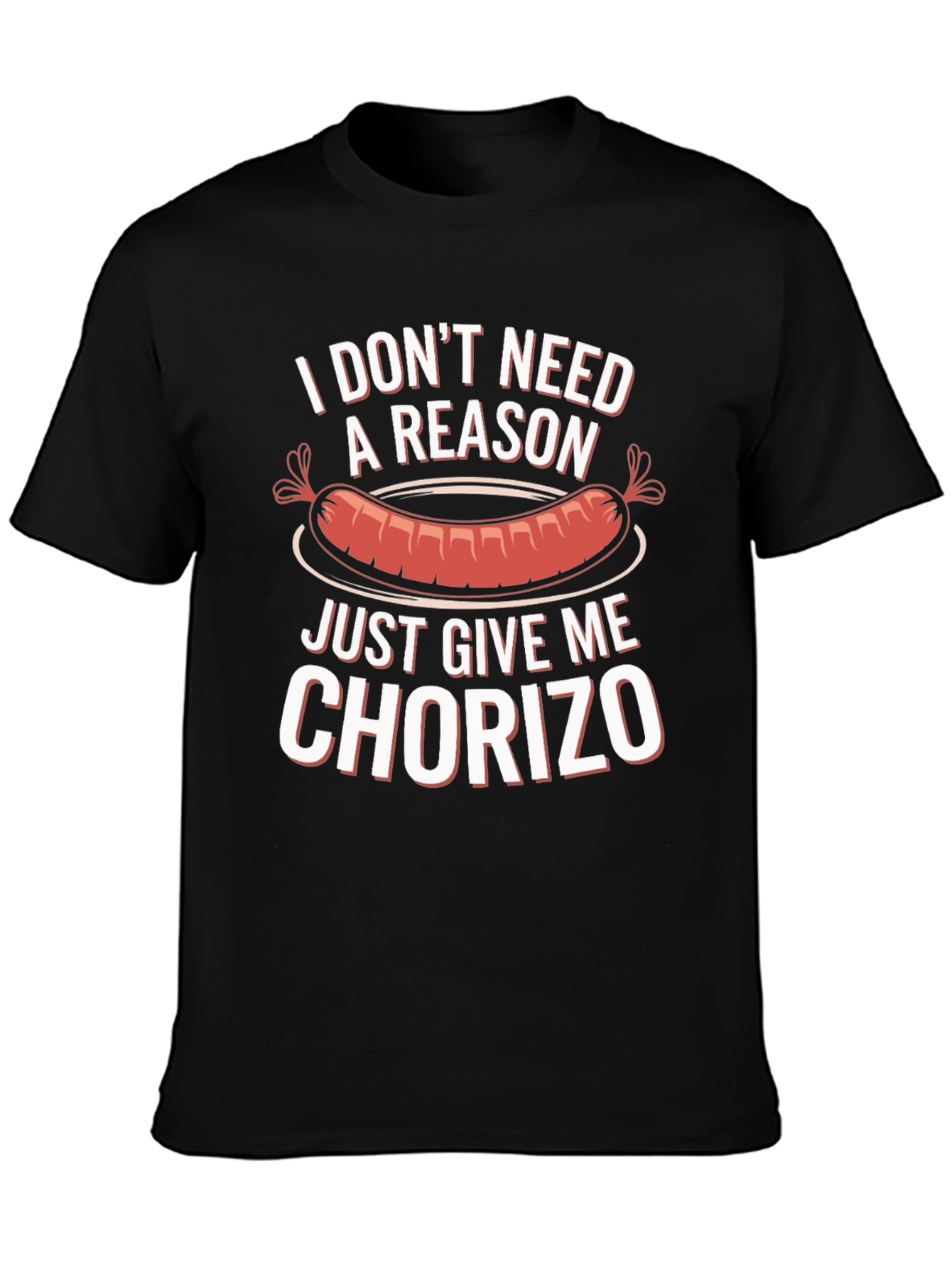 Chorizo T-Shirt: I Dont Need a Reason