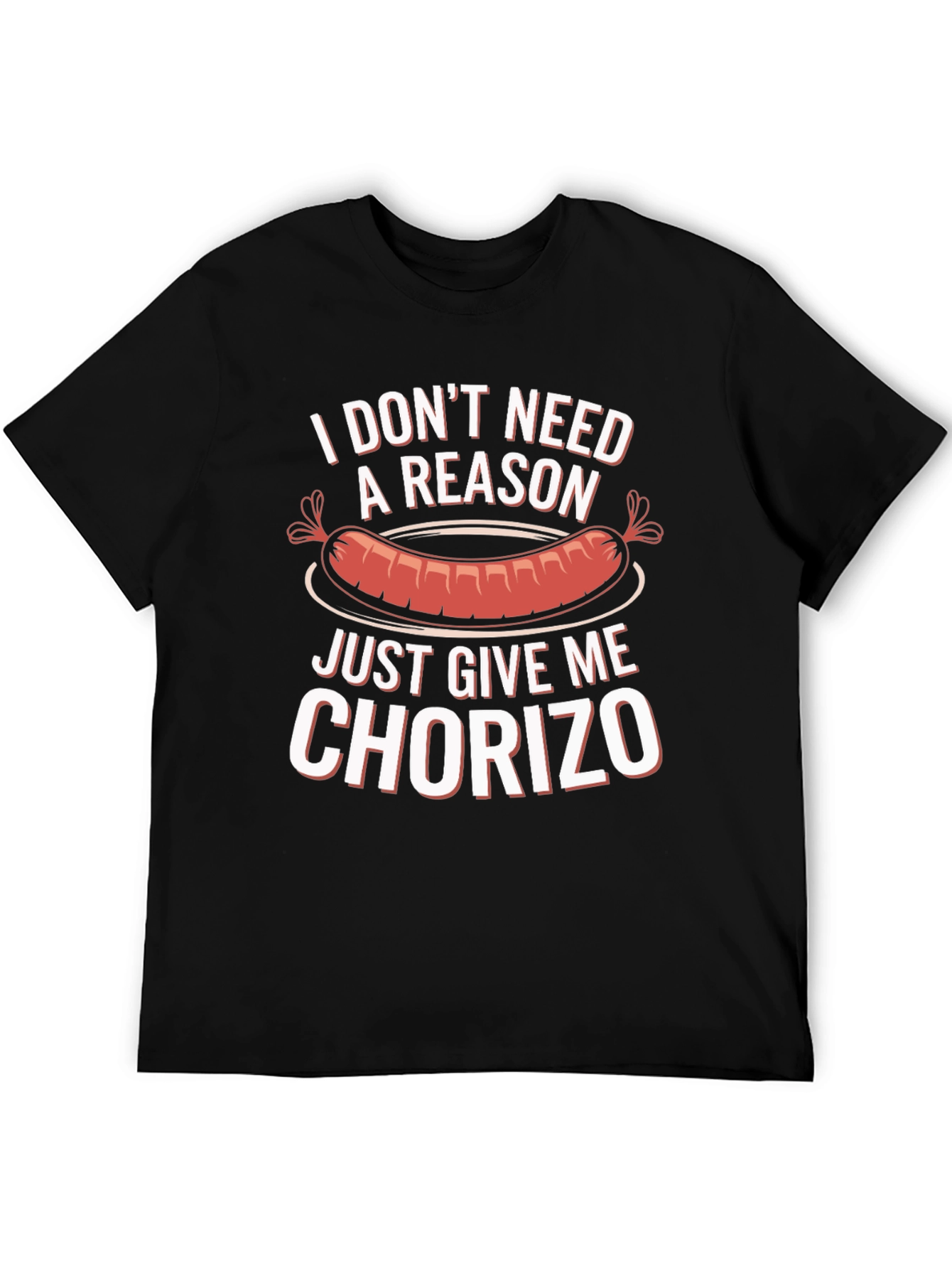 Chorizo T-Shirt: I Dont Need a Reason