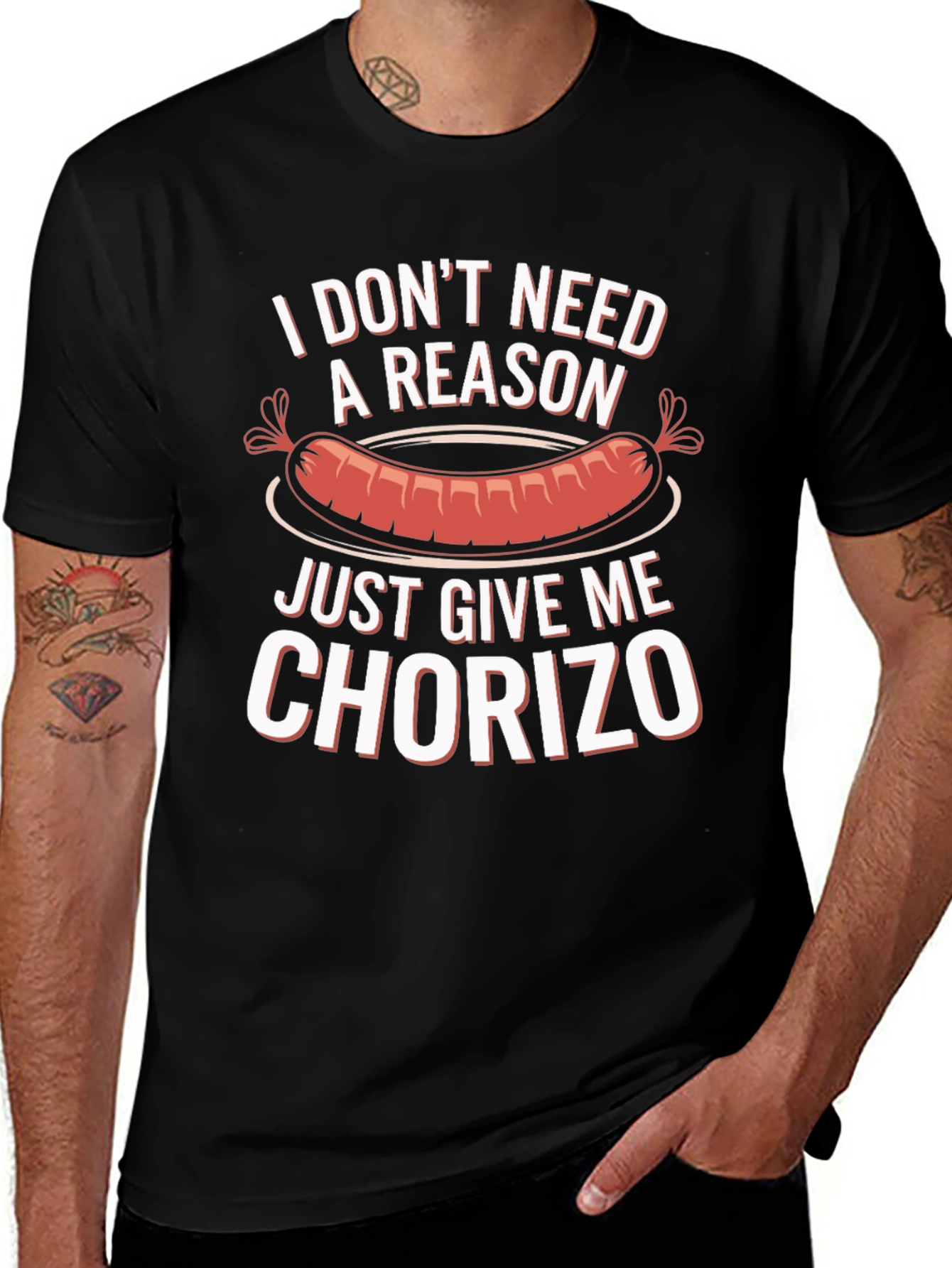 Chorizo T-Shirt: I Dont Need a Reason