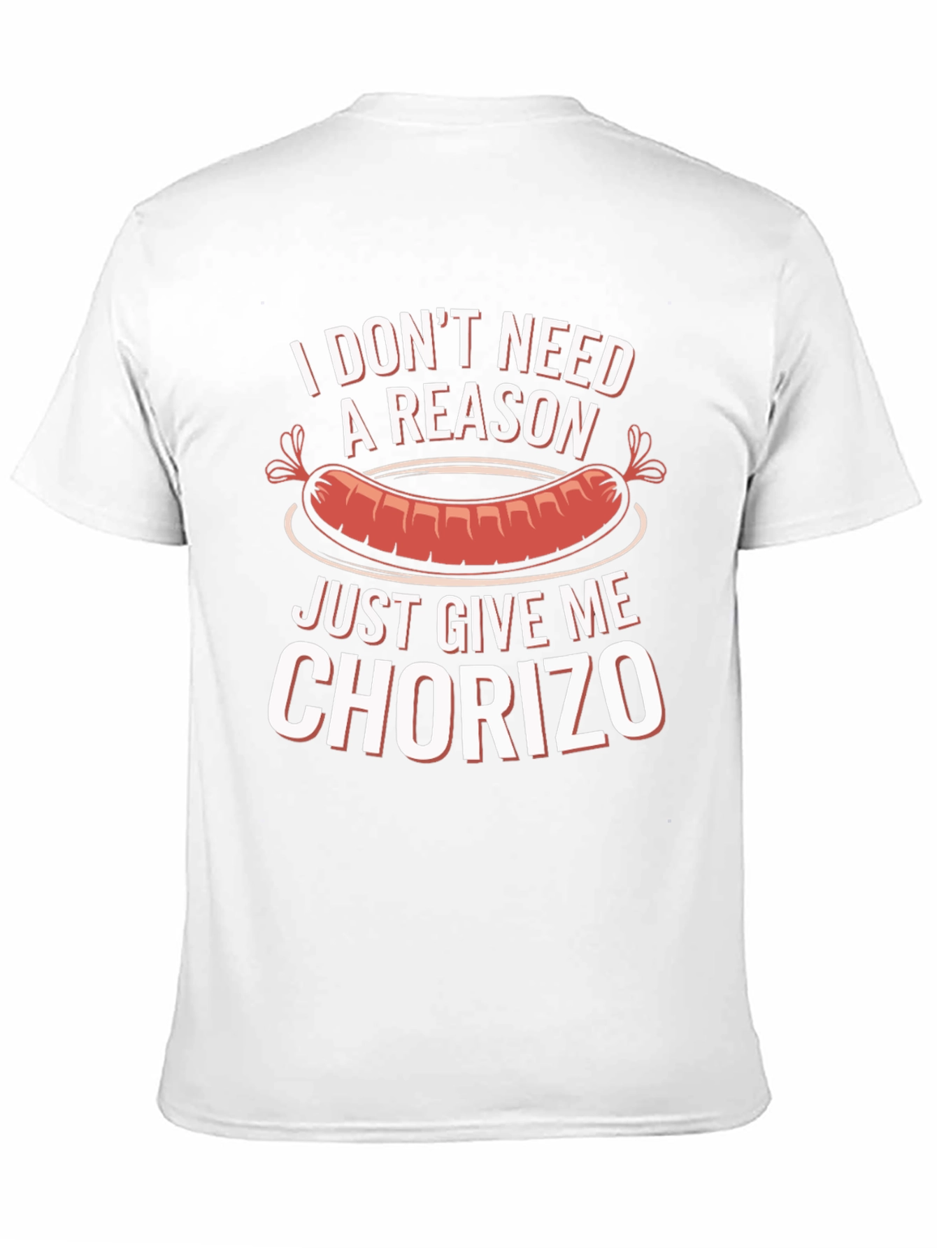 Chorizo T-Shirt: I Dont Need a Reason