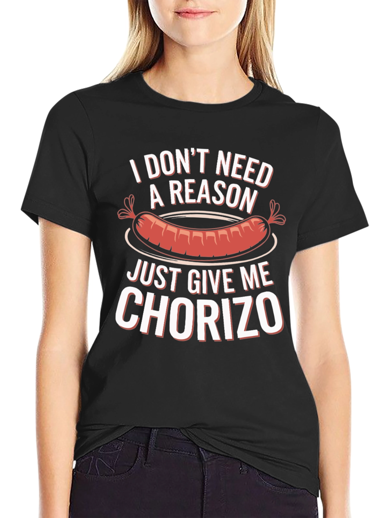 Chorizo T-Shirt: I Dont Need a Reason