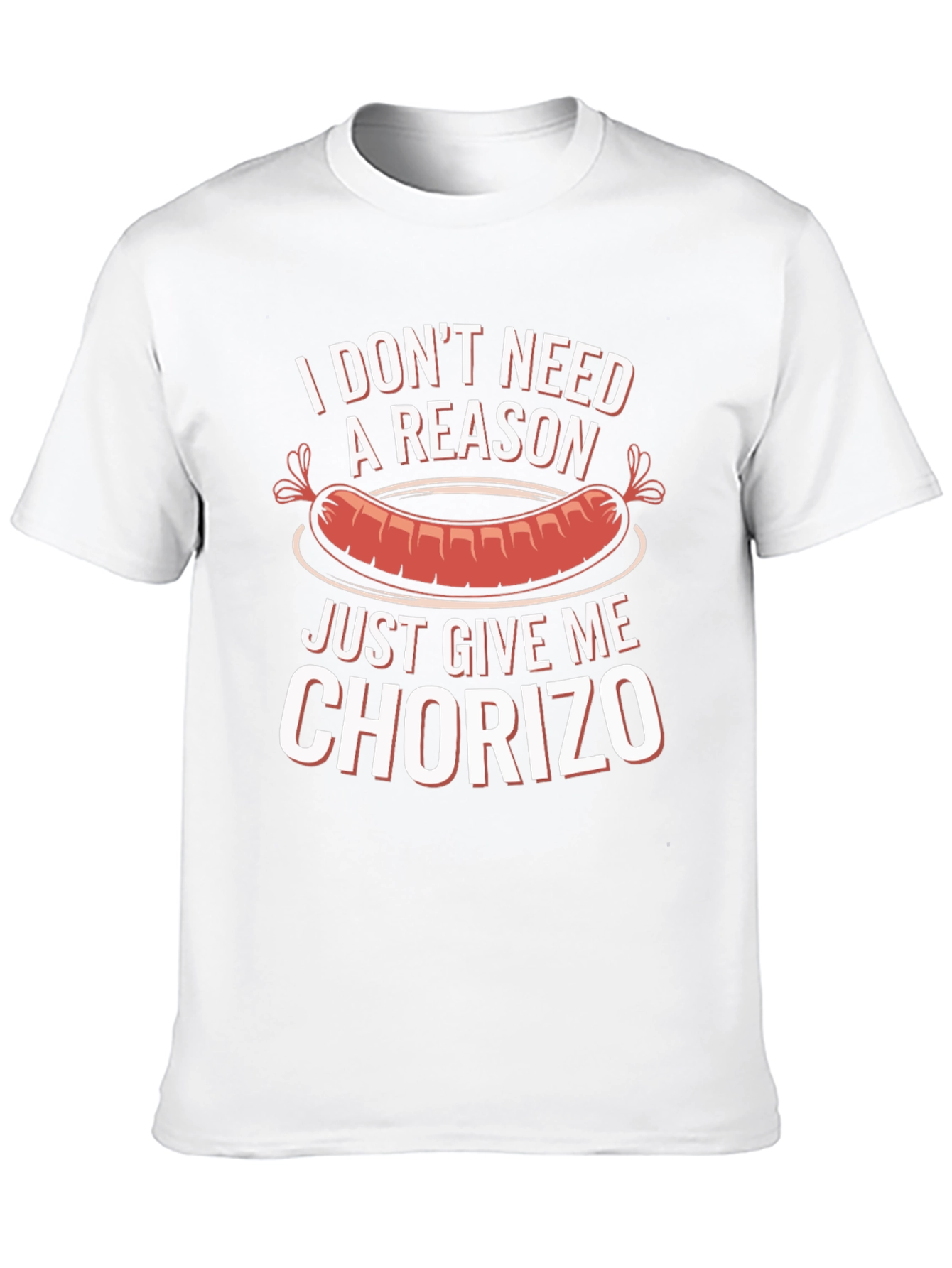 Chorizo T-Shirt: I Dont Need a Reason