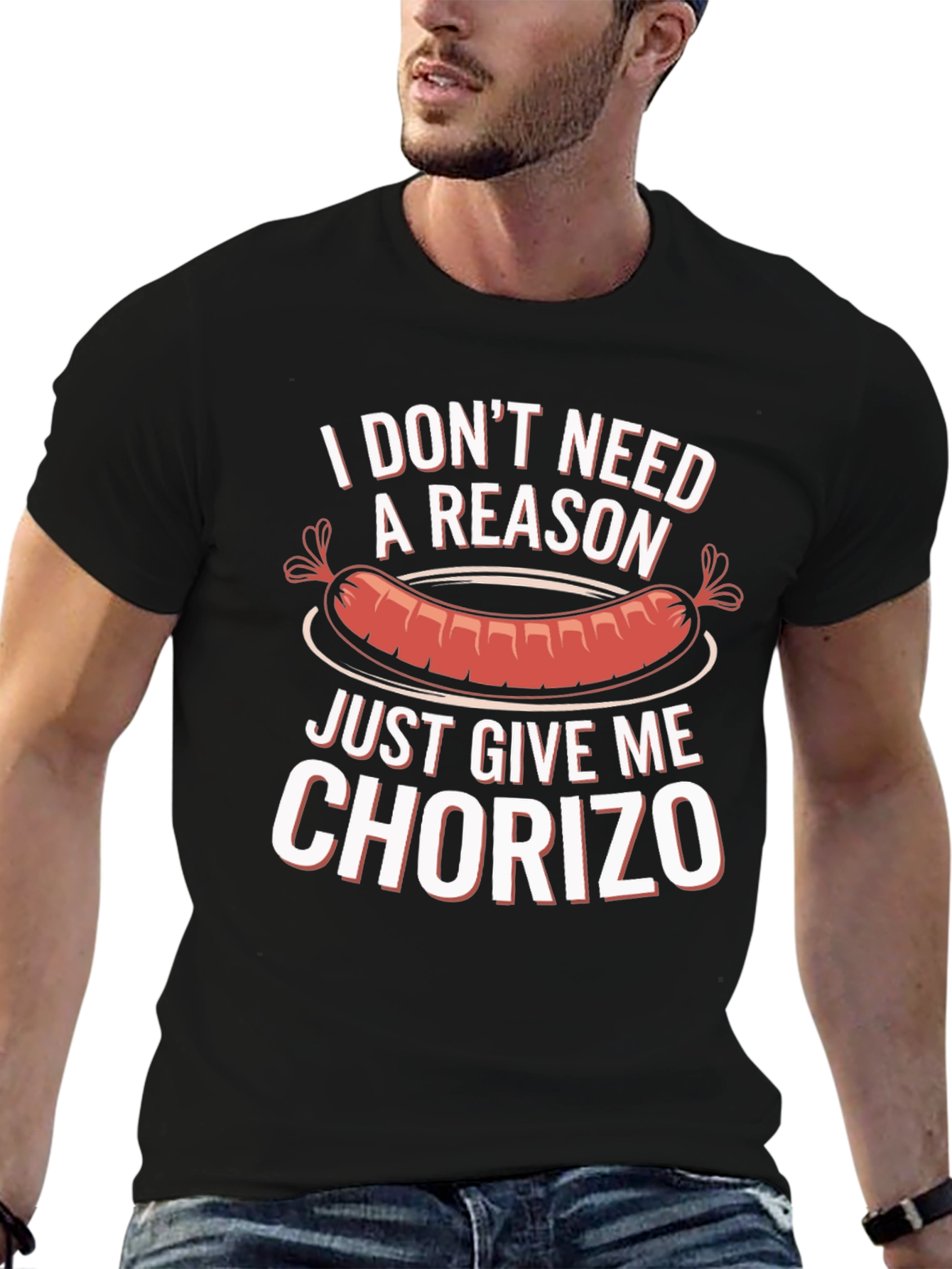 Chorizo T-Shirt: I Dont Need a Reason