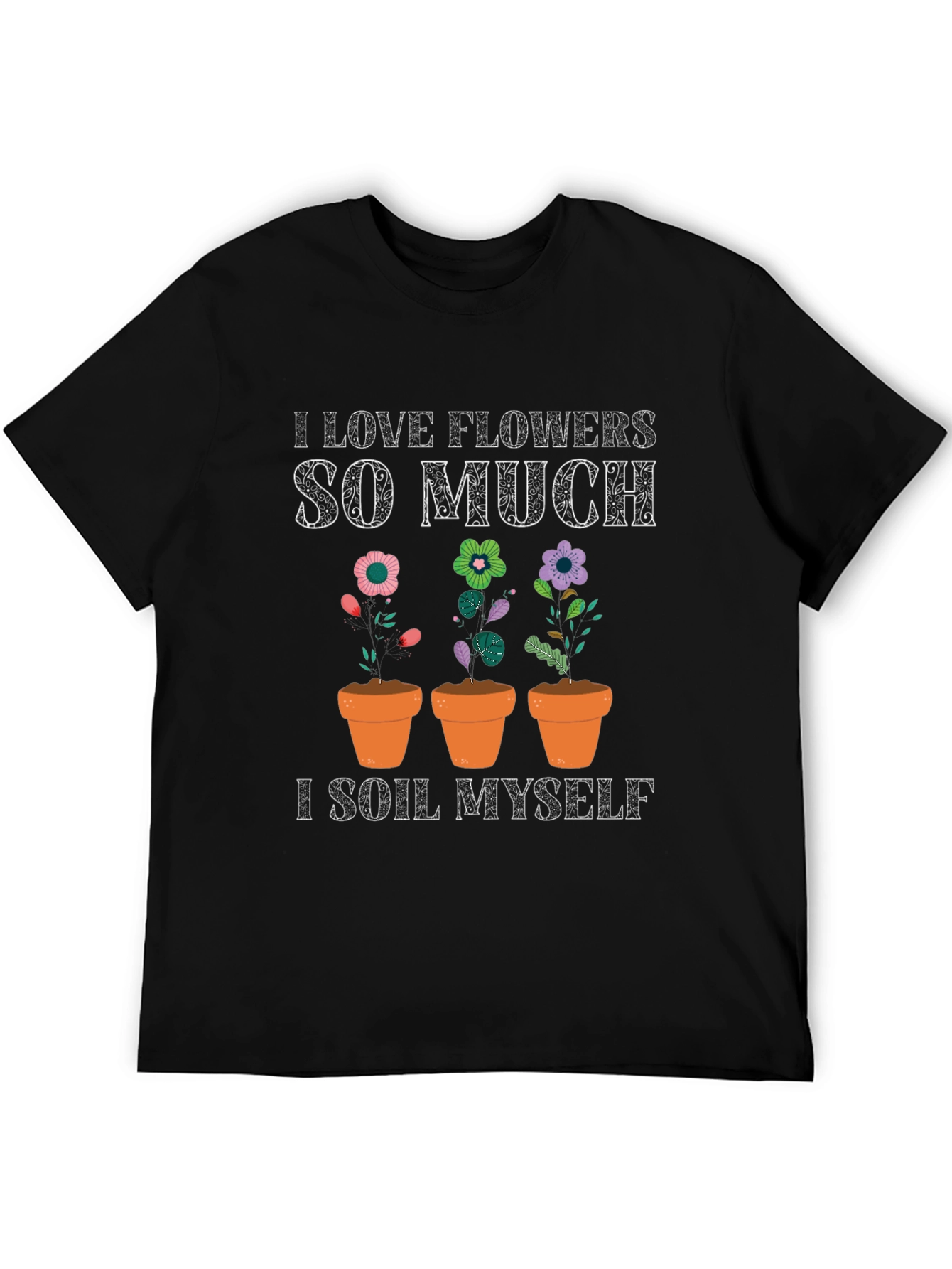 I Love Flowers T-Shirt: Funny Gardening Tee