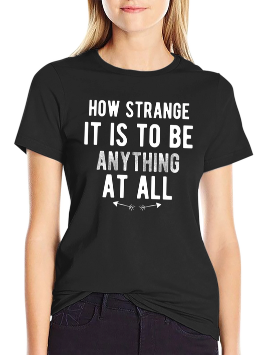 How Strange It Is To Be Anything At All T-Shirt