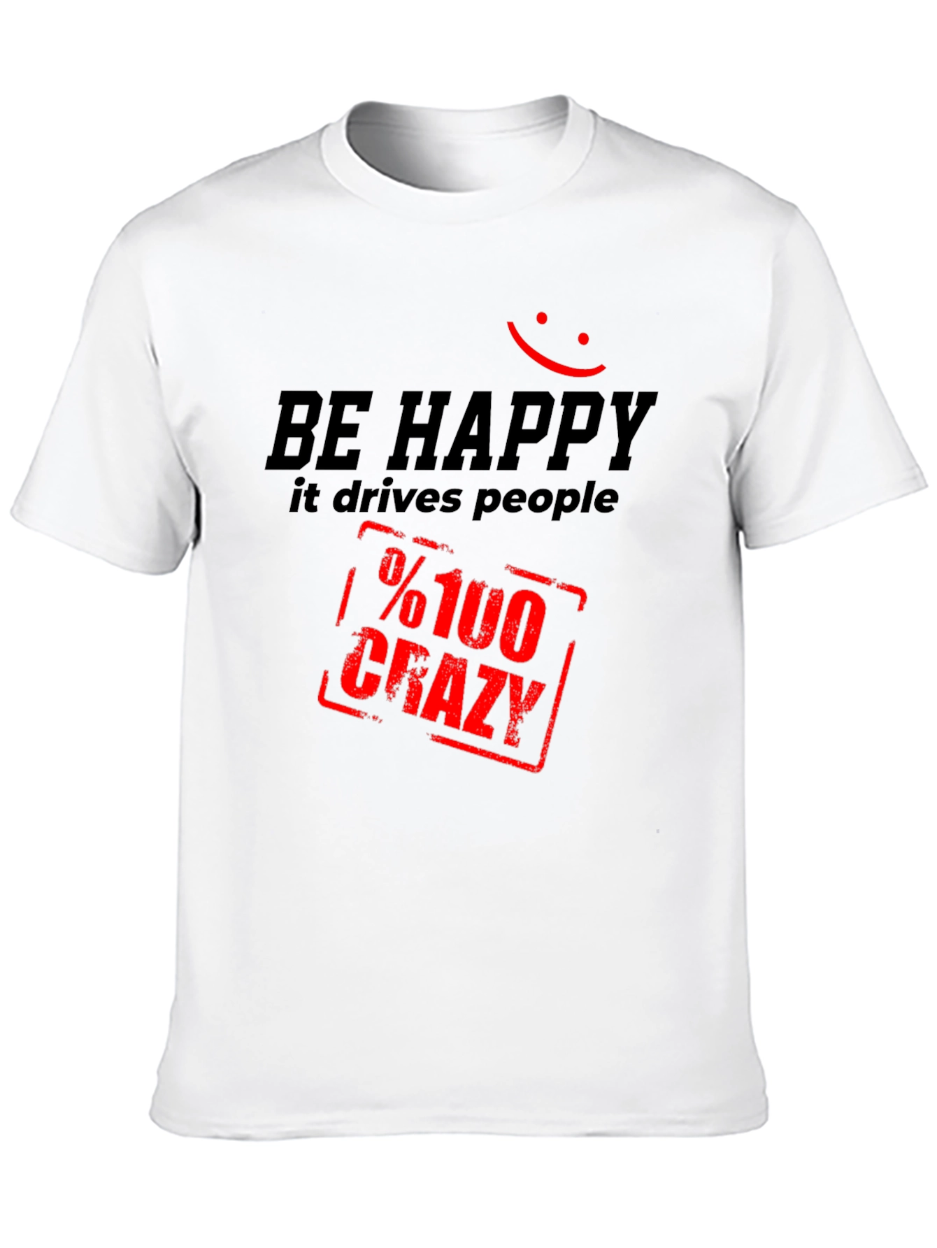Be Happy T-Shirt: Drives People %100 Crazy!