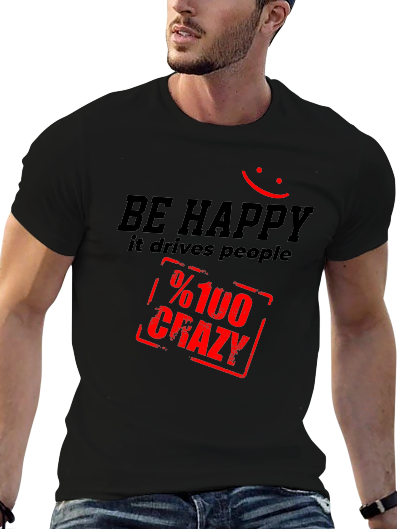 Be Happy T-Shirt: Drives People %100 Crazy!