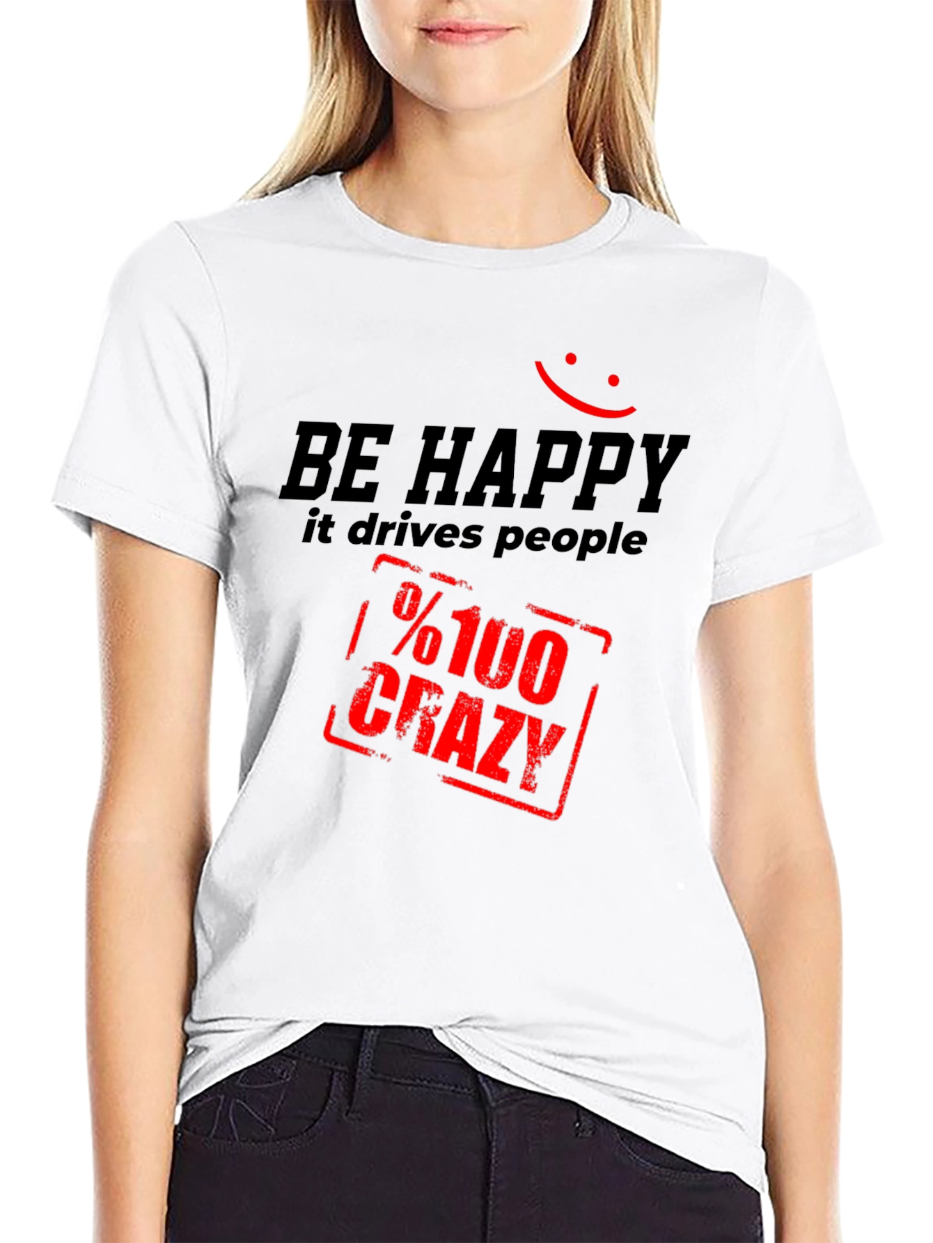 Be Happy T-Shirt: Drives People %100 Crazy!