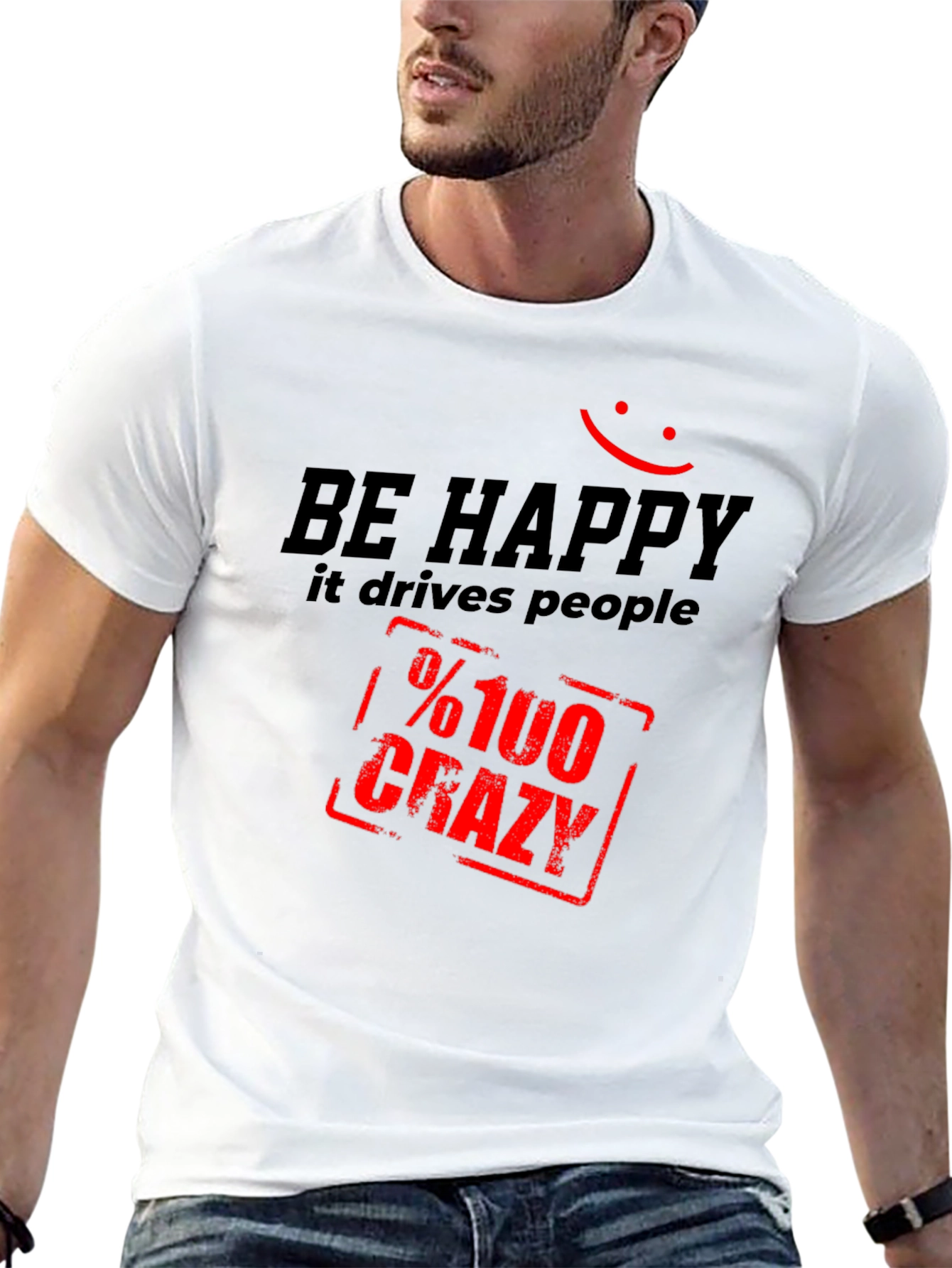 Be Happy T-Shirt: Drives People %100 Crazy!