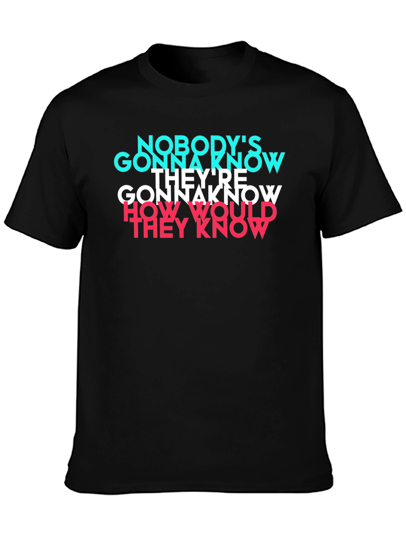 Nobodys Gonna Know T-Shirt - Trendy Graphic Tee