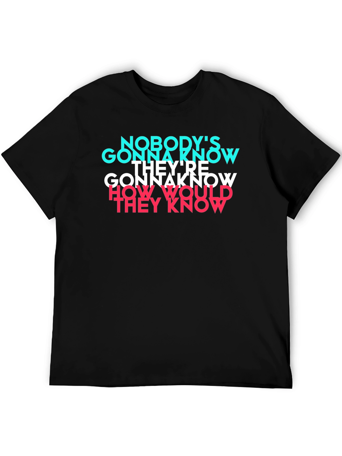 Nobodys Gonna Know T-Shirt - Trendy Graphic Tee