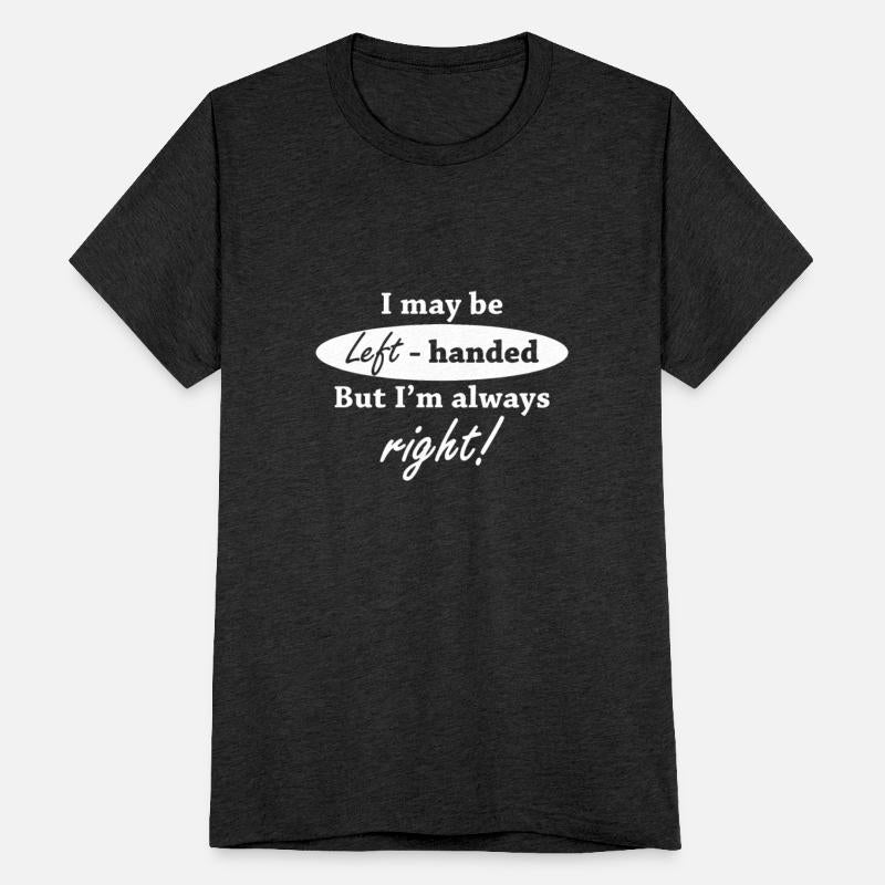 I May Be Left Handed But I m Always Right Funny Te