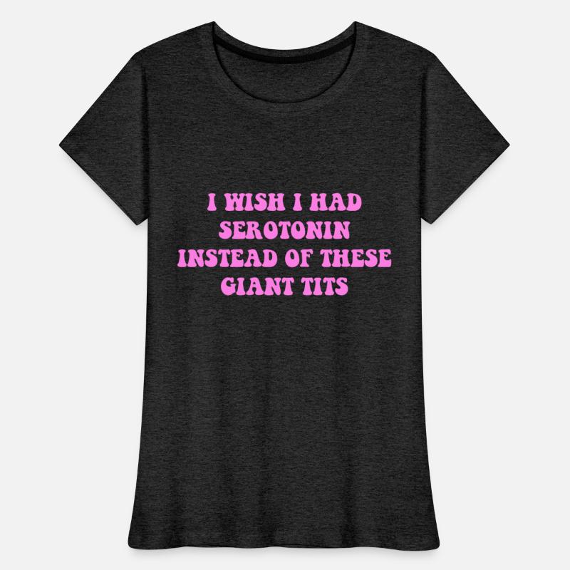 I WISH I HAD SEROTONIN INSTEAD OF THESE GIANT TITS