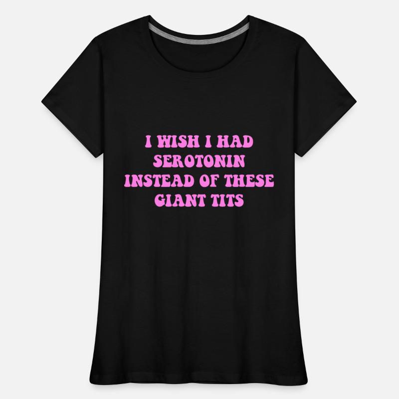 I WISH I HAD SEROTONIN INSTEAD OF THESE GIANT TITS