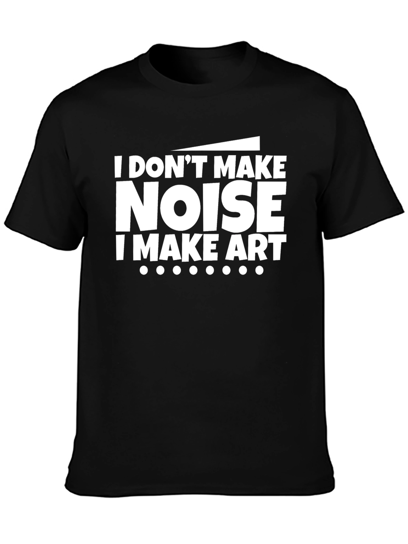 I Dont Make Noise I Make Art Black T-Shirt