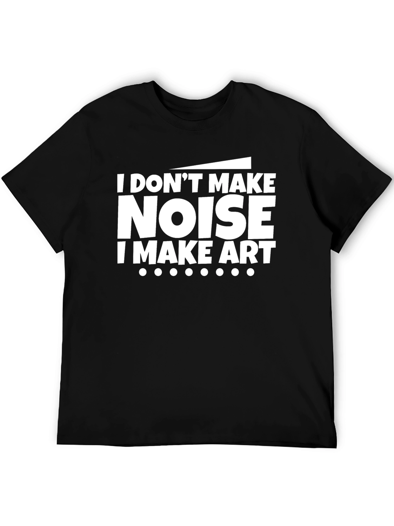 I Dont Make Noise I Make Art Black T-Shirt