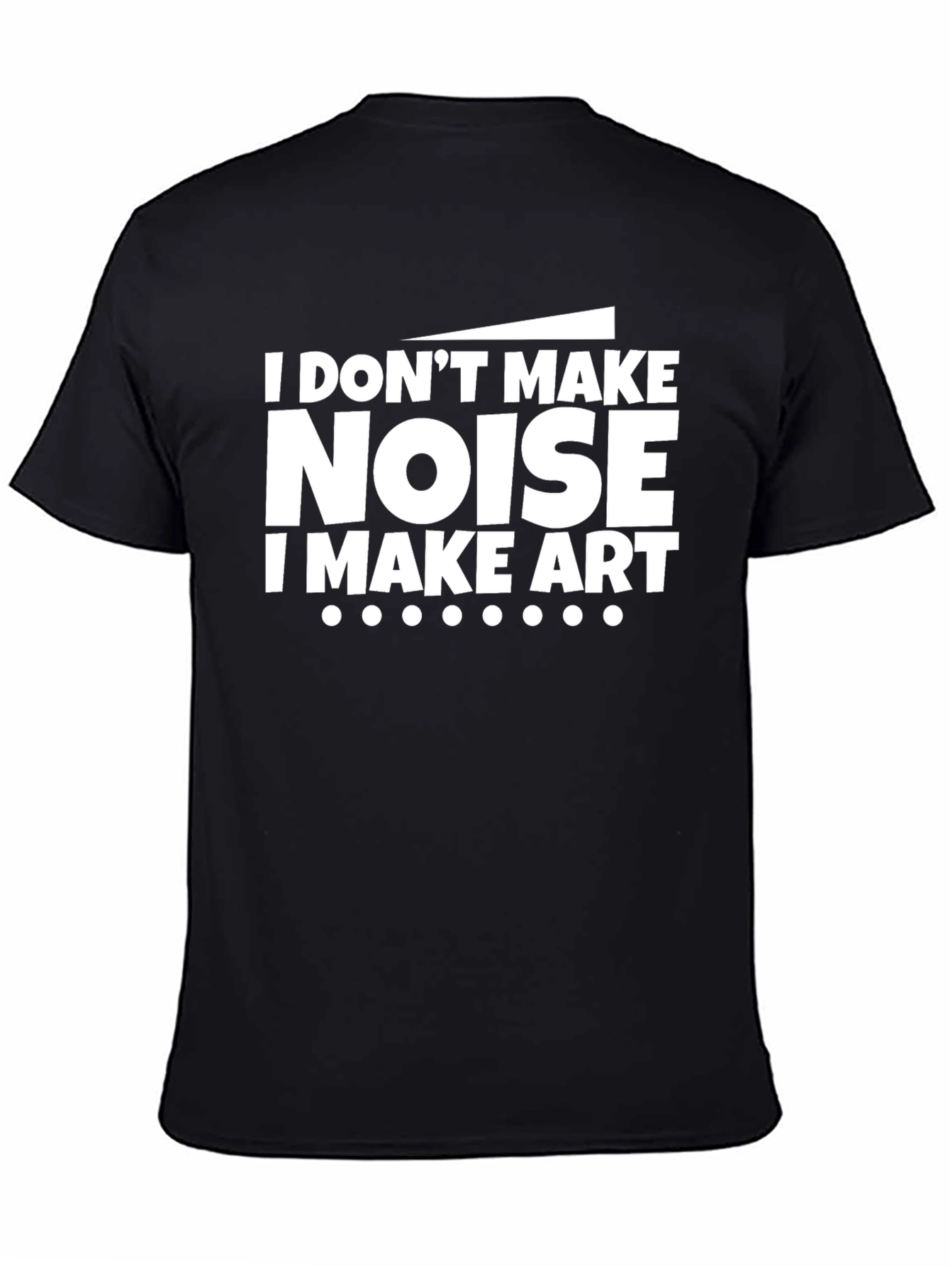 I Dont Make Noise I Make Art Black T-Shirt