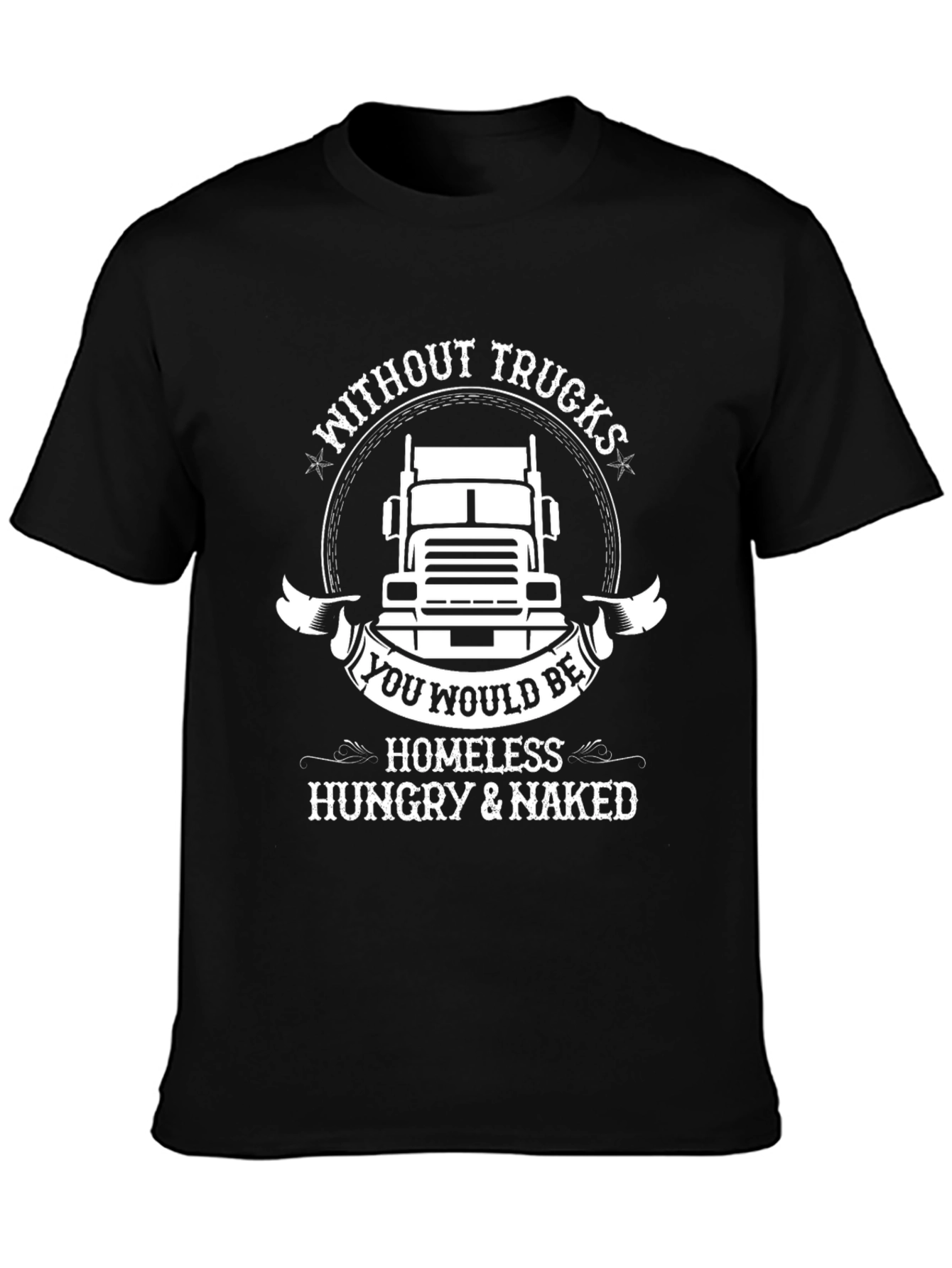 Trucker T-Shirt: Without Trucks Youd Be Homeless!