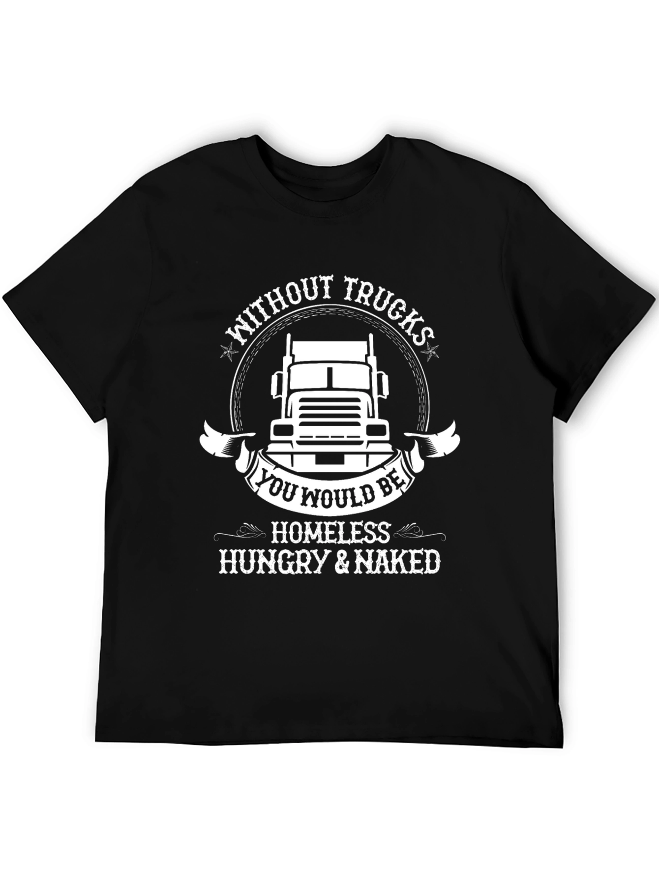 Trucker T-Shirt: Without Trucks Youd Be Homeless!