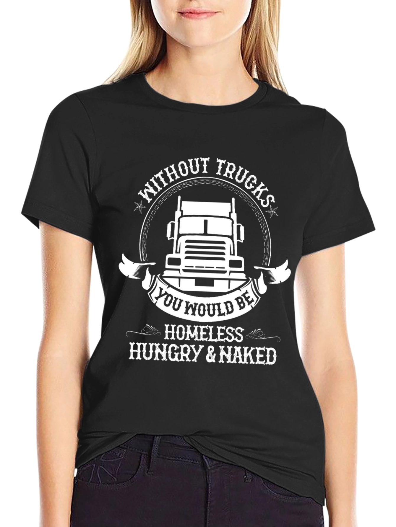 Trucker T-Shirt: Without Trucks Youd Be Homeless!