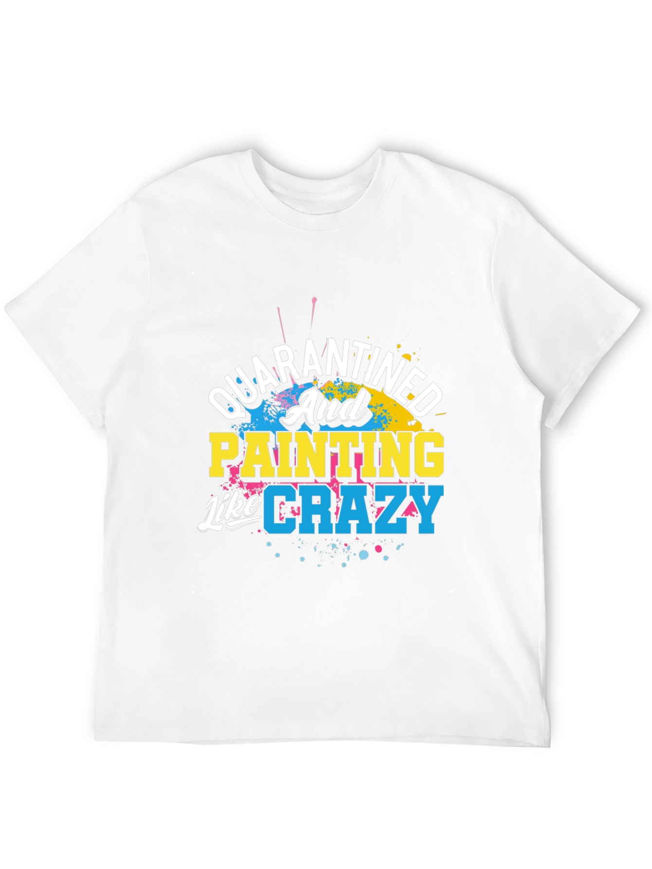 Quarantined and Painting Like Crazy Graphic T-Shirt