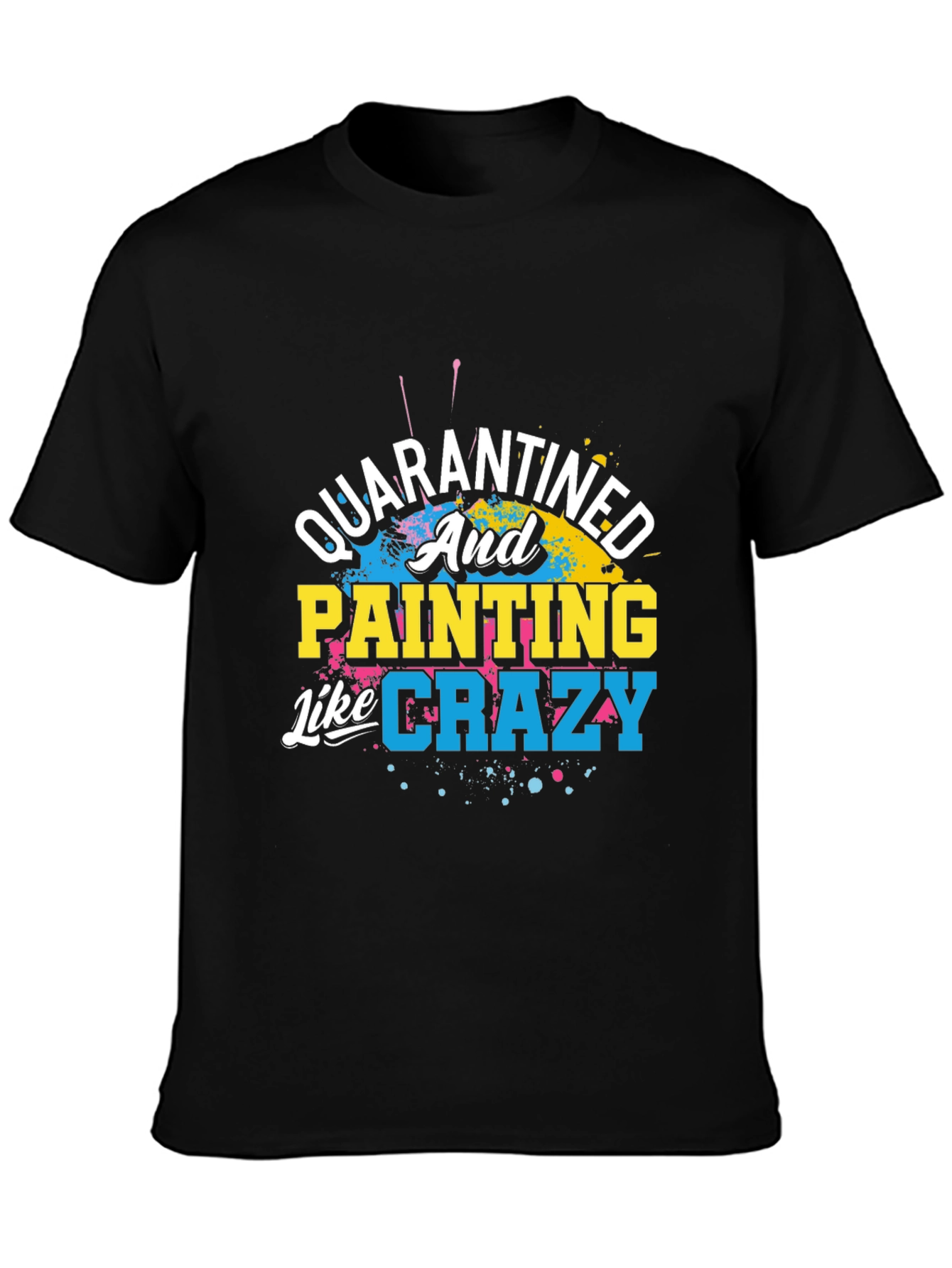 Quarantined and Painting Like Crazy Graphic T-Shirt