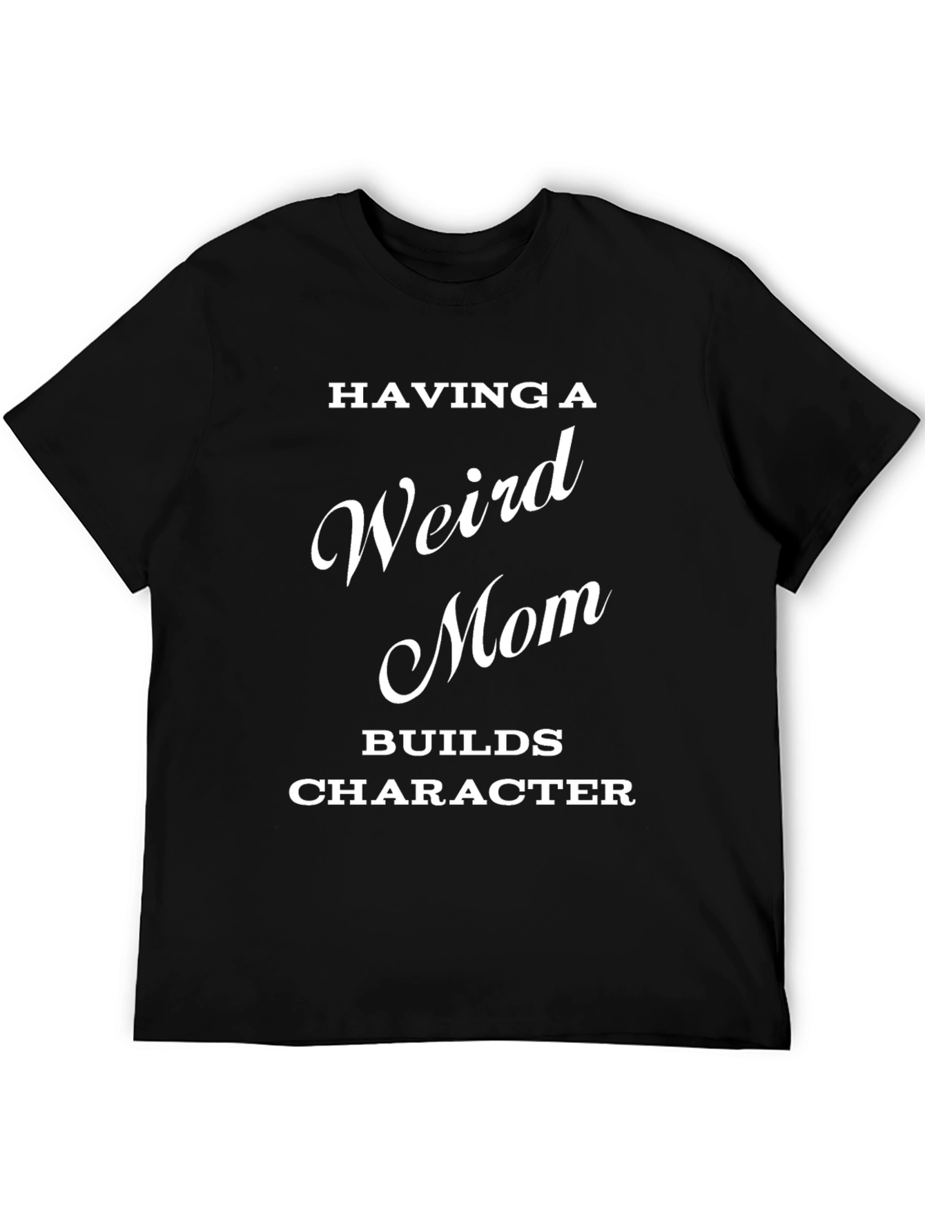 Having a Weird Mom Builds Character T-Shirt