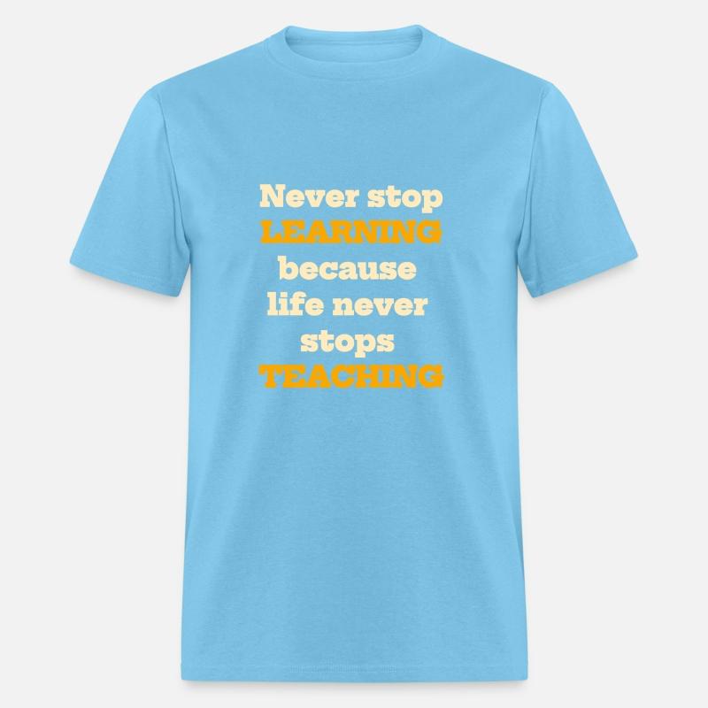Never stop learning because life never stops teach