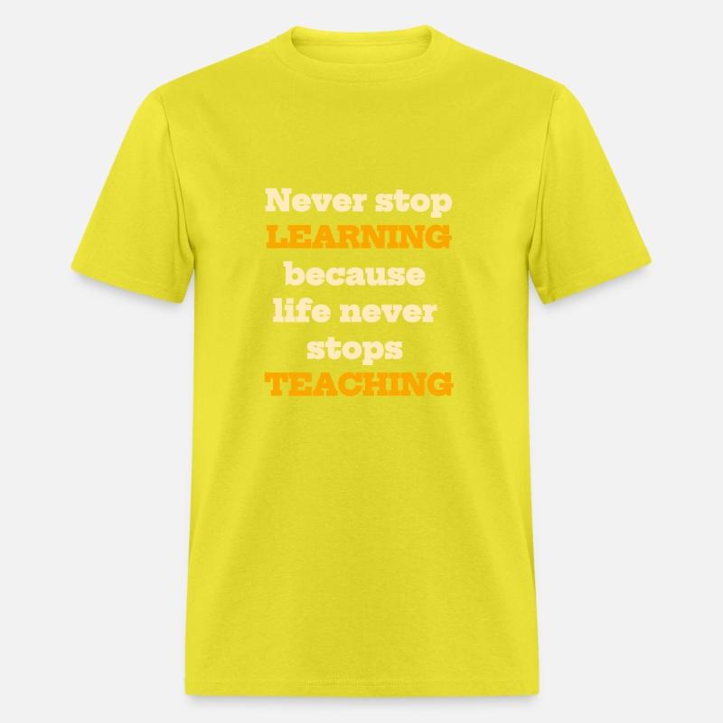 Never stop learning because life never stops teach