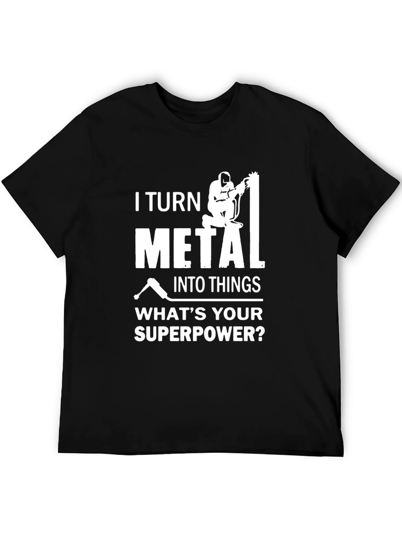 I Turn Metal Into Things - Welder T-Shirt