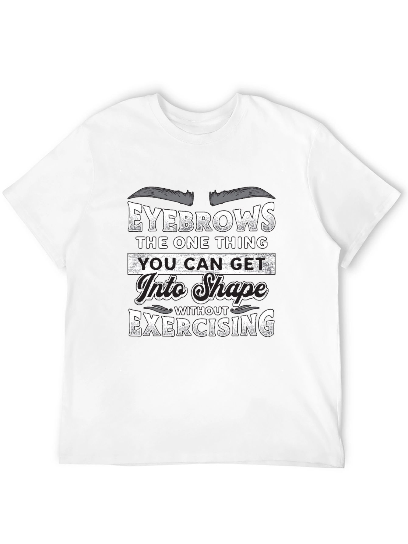 Funny Eyebrow T-Shirt - Get Into Shape Without Exercising