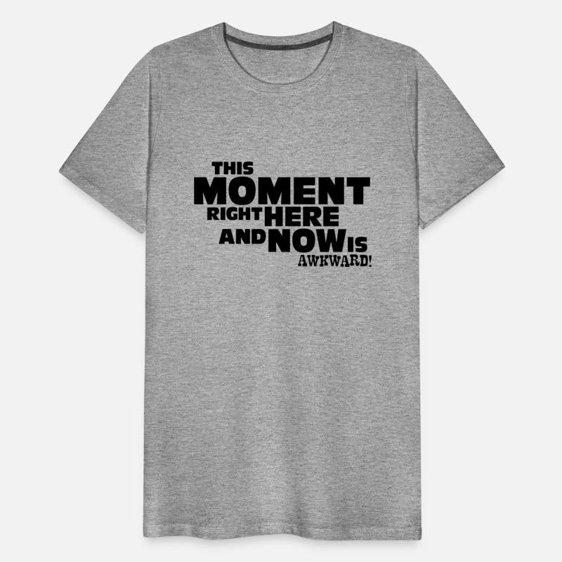 This Moment right here and now is awkward. T-shirt