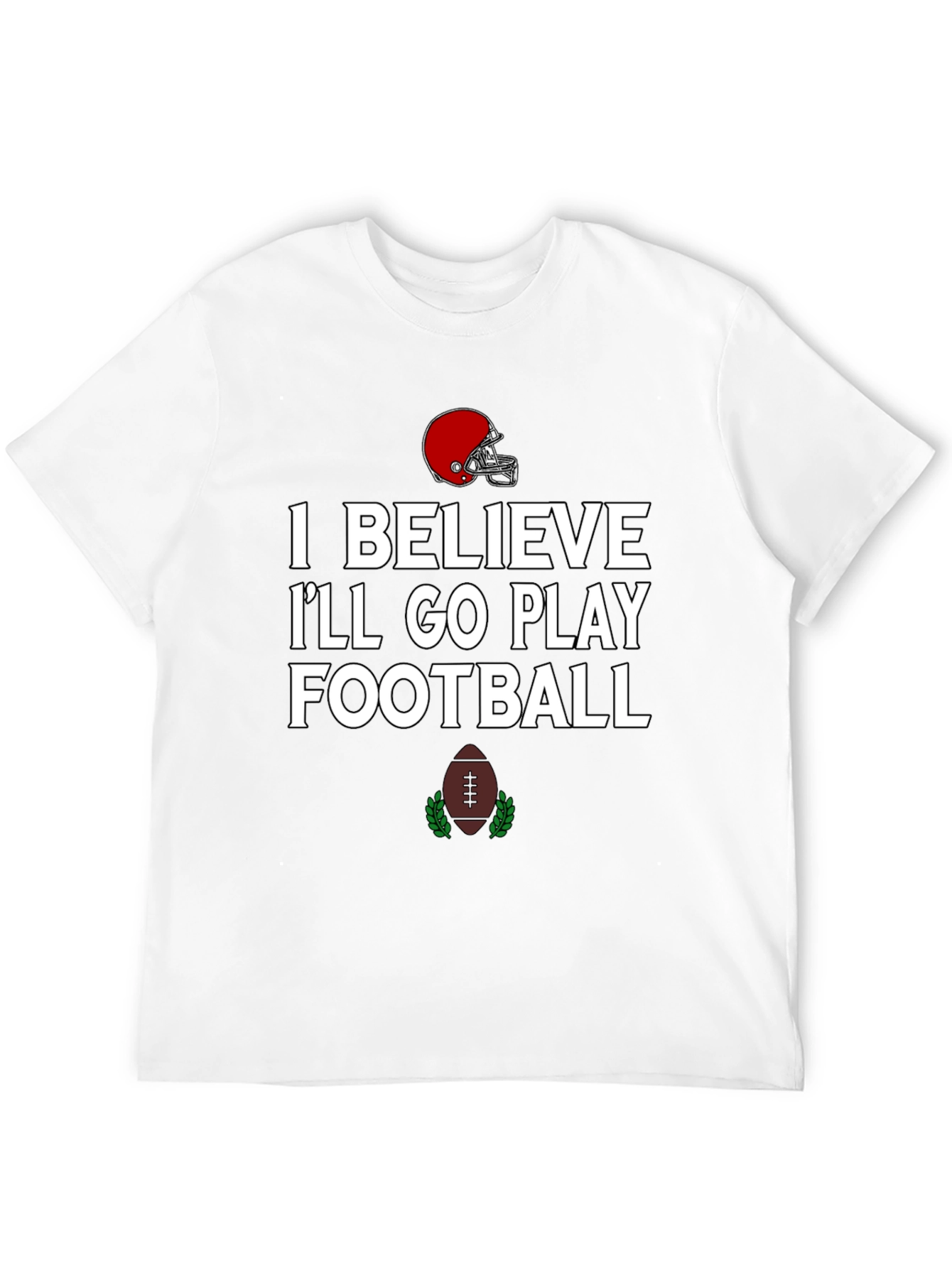 Football Time T-Shirt: I Believe Ill Go Play
