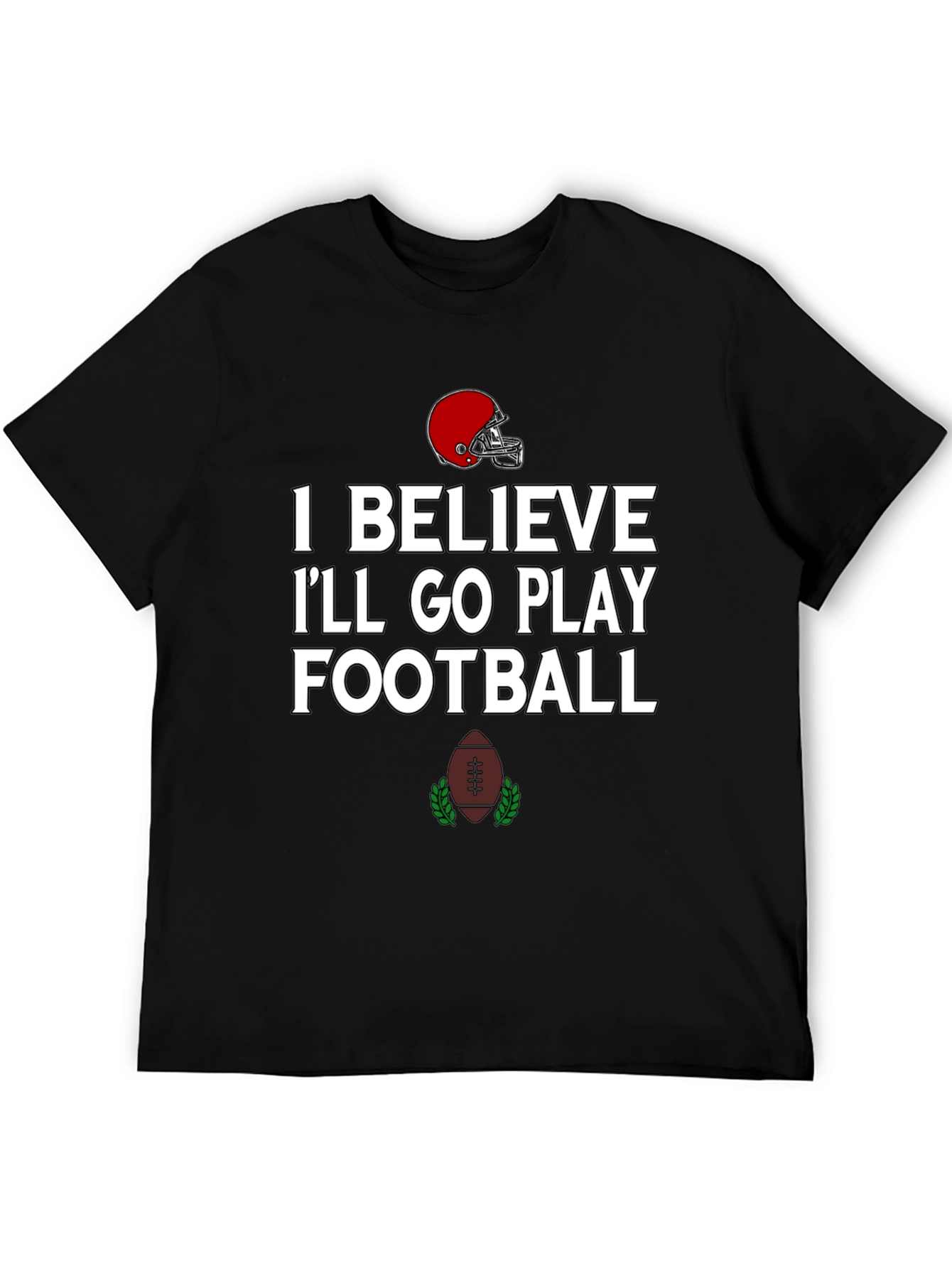 Football Time T-Shirt: I Believe Ill Go Play