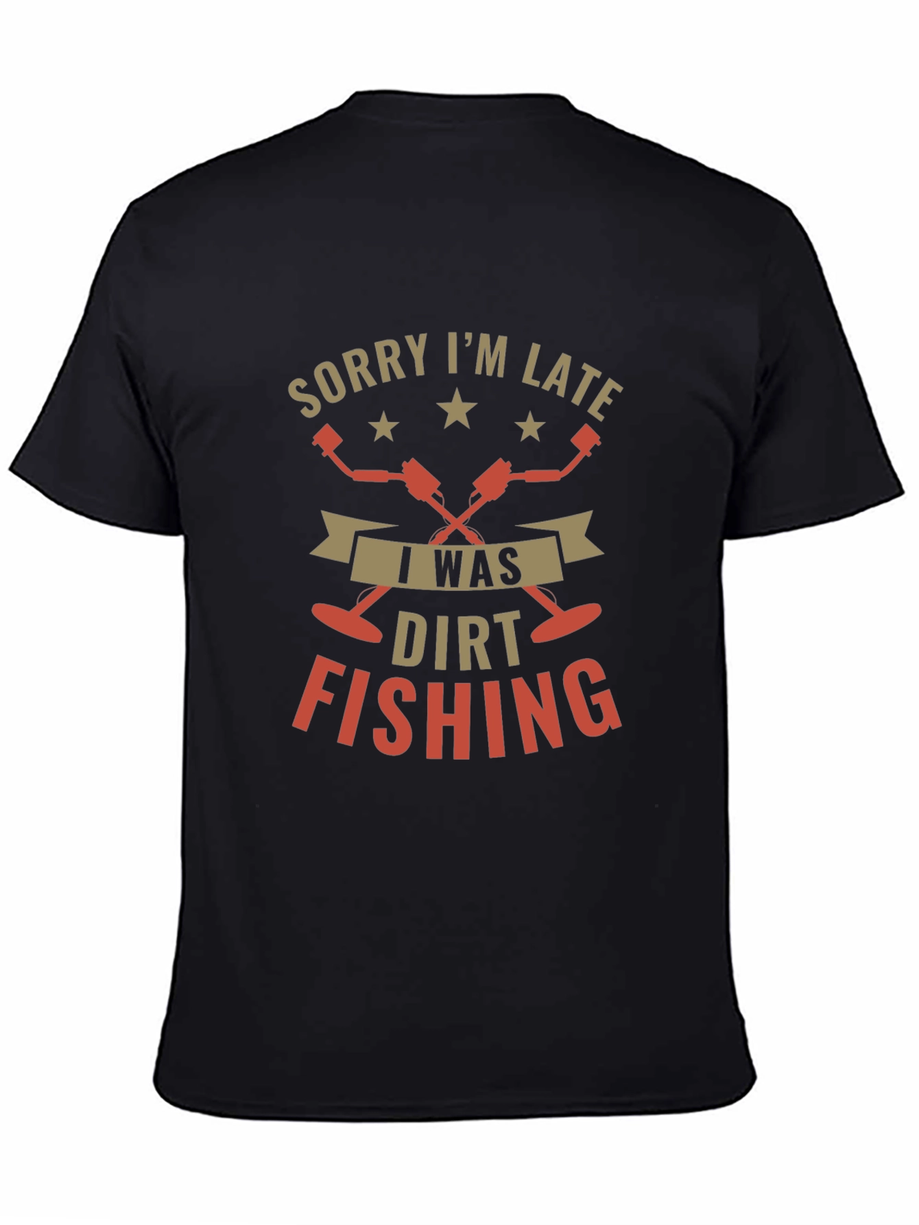 Sorry Im Late Dirt Fishing Black T-Shirt