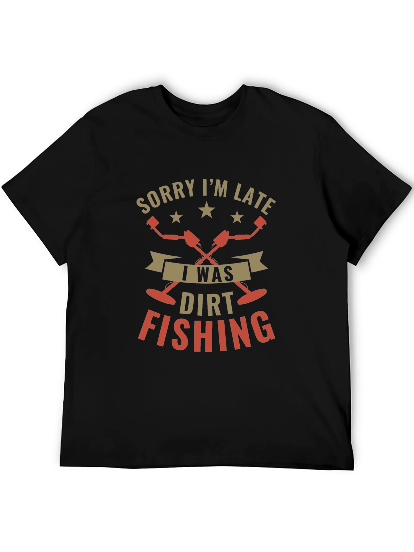 Sorry Im Late Dirt Fishing Black T-Shirt