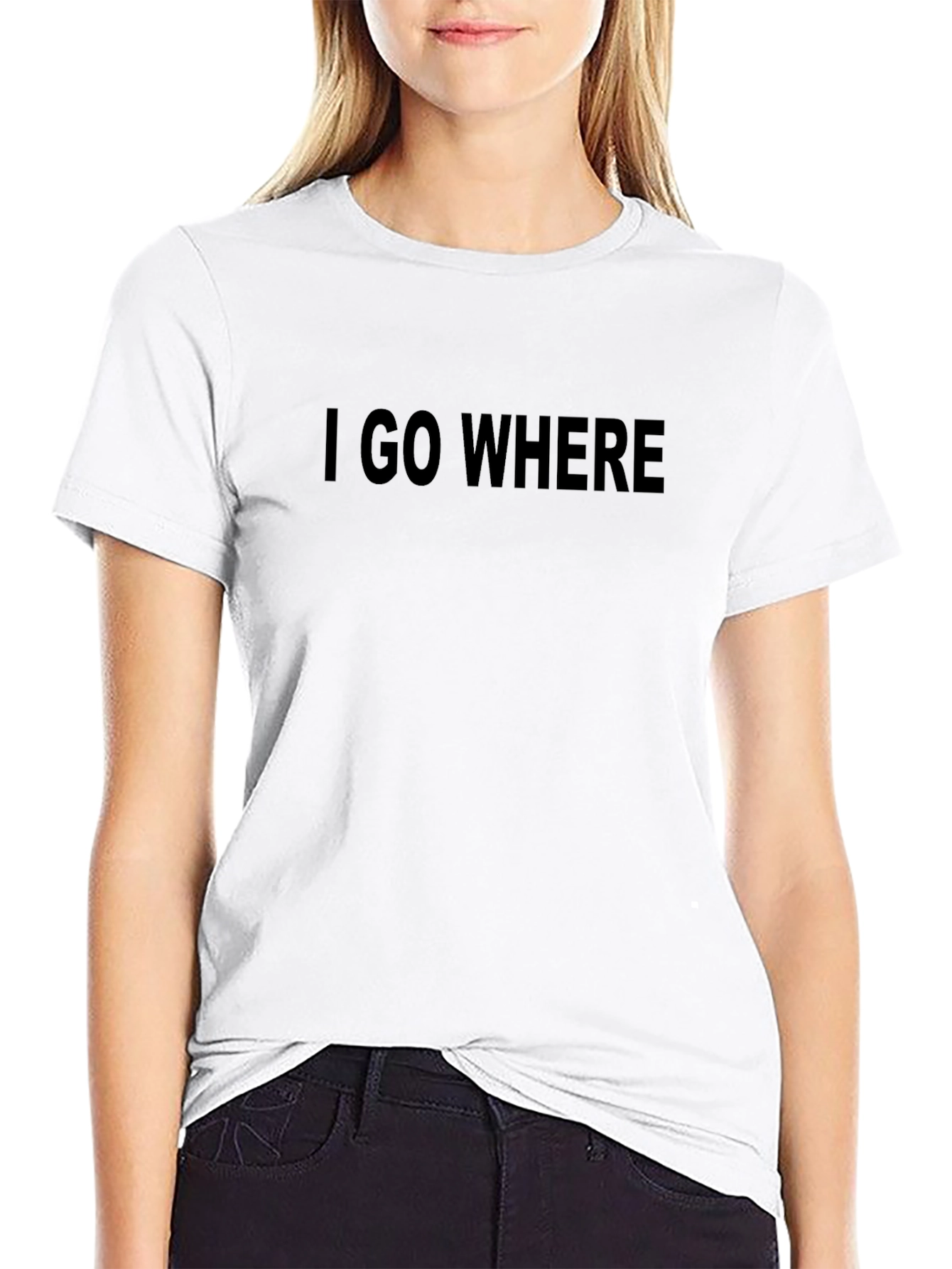 I GO WHERE T-Shirt - Bold Statement Tee