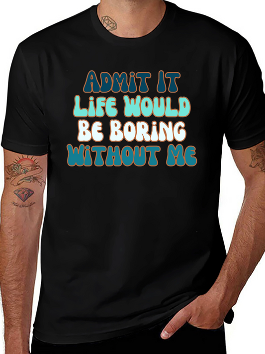 Funny Sarcastic T-Shirt - Admit It Life Would Be Boring Without Me